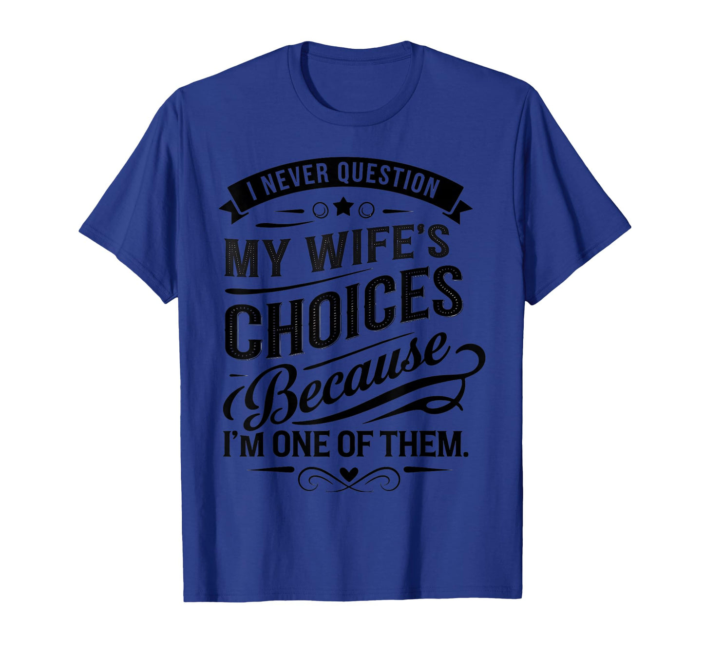 I Never Question My Wife's Choices Because I'm One Of Them T-Shirt
