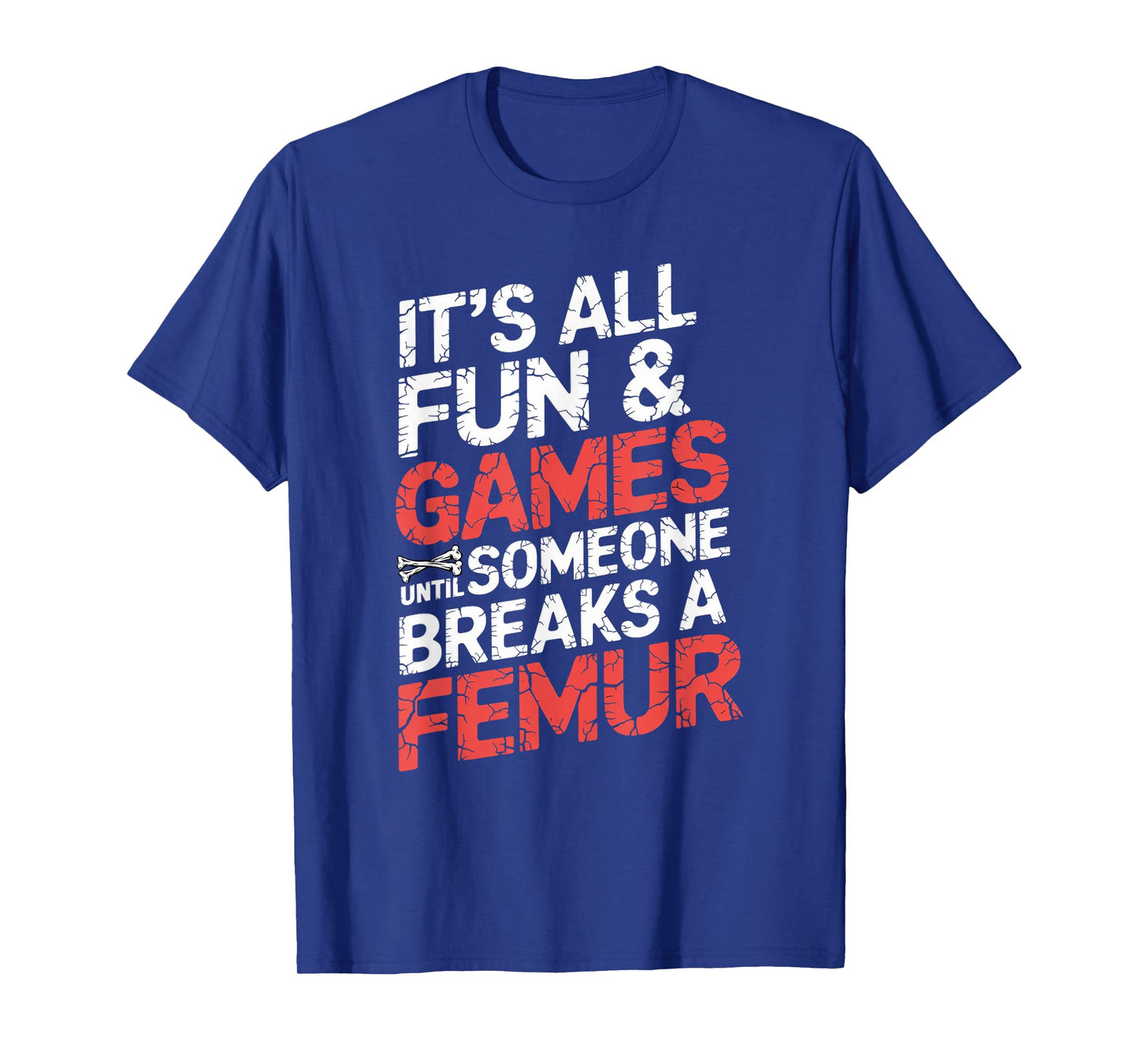 It's All Fun And Games Until Someone Breaks A Femur T-Shirt