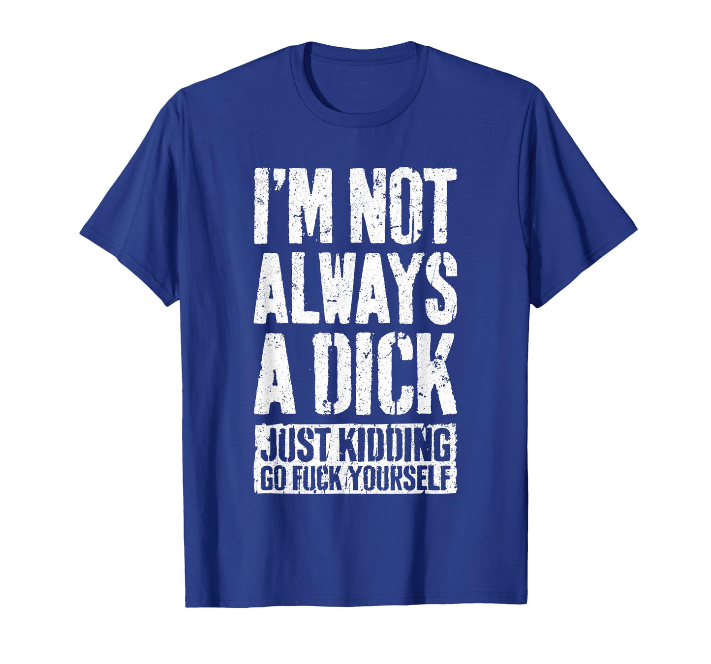 I'm Not Always A Dick Shirt Just Kidding Go Fuck Yourself D T-Shirt