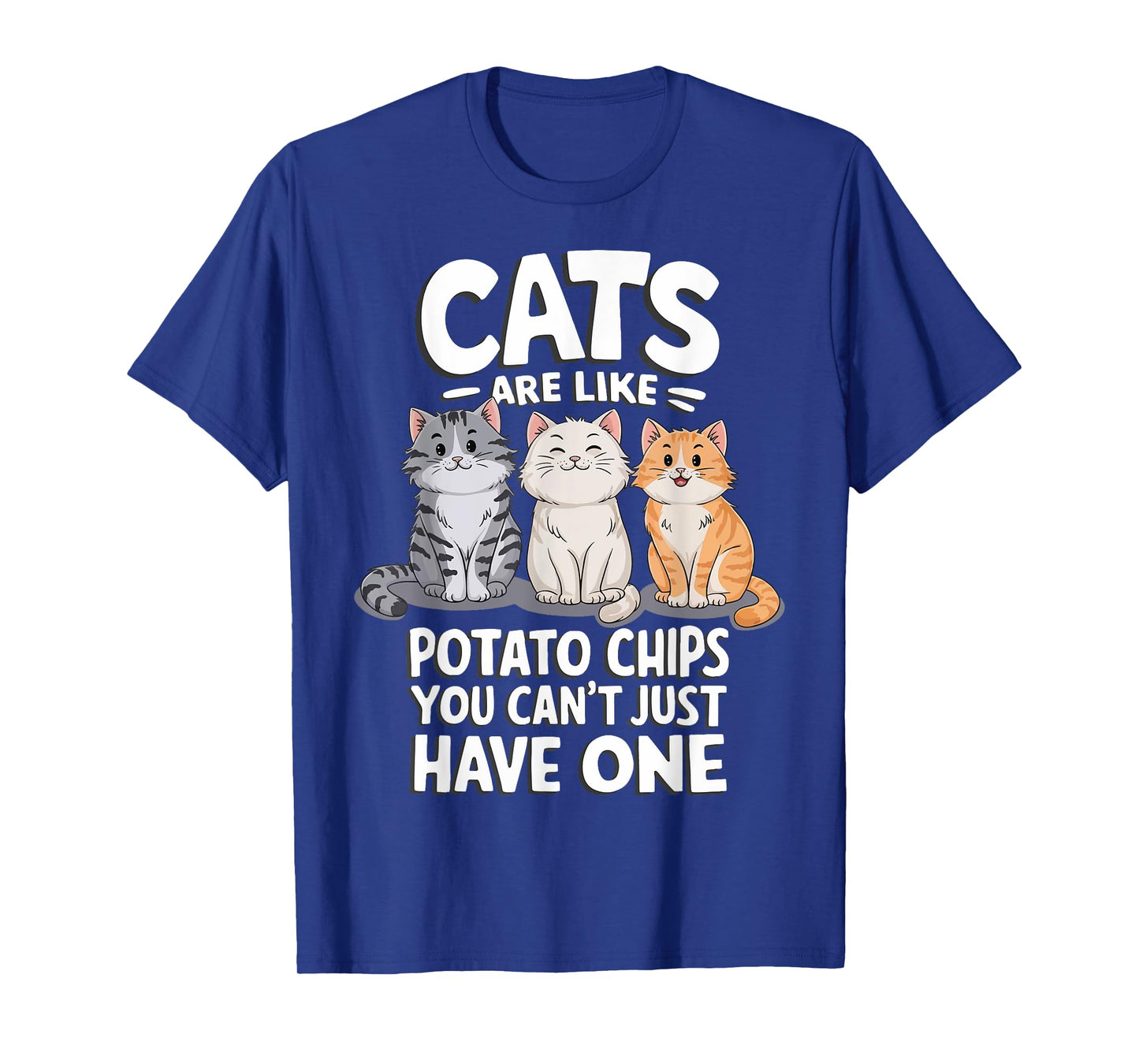 Cats Are Like Potato Chips You Cant Just Have One T-Shirt