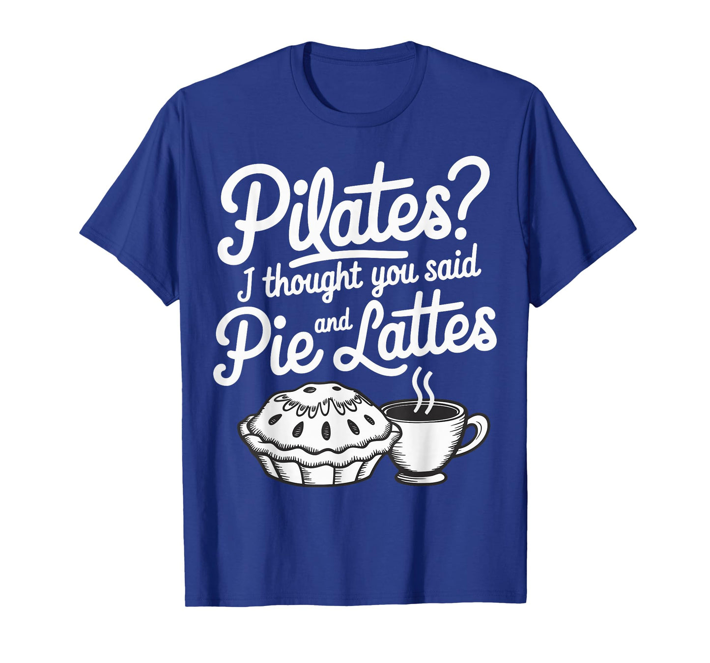 Pilates I Thought You Said Pie And Lattes T-Shirt