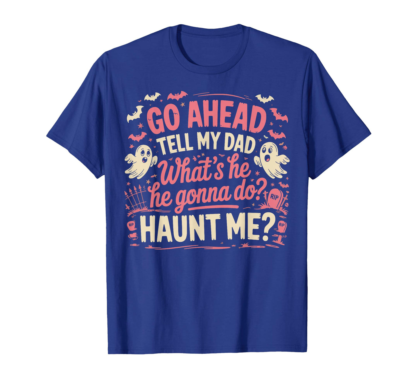 Go Ahead Tell My Dad What's He Gonna Do Haunt Me T-Shirt