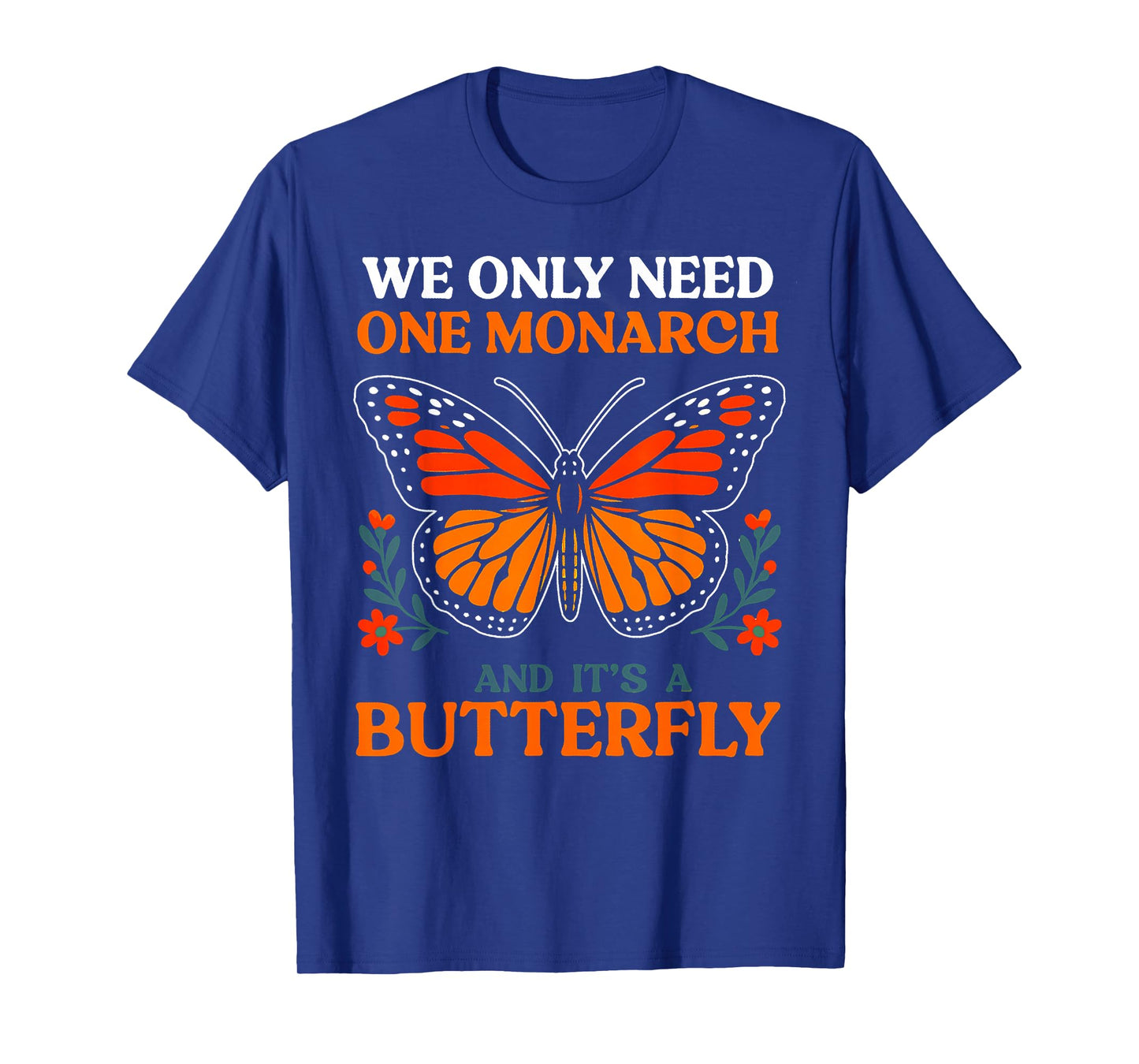 We Only Need One Monarch And It's A Butterfly T-Shirt