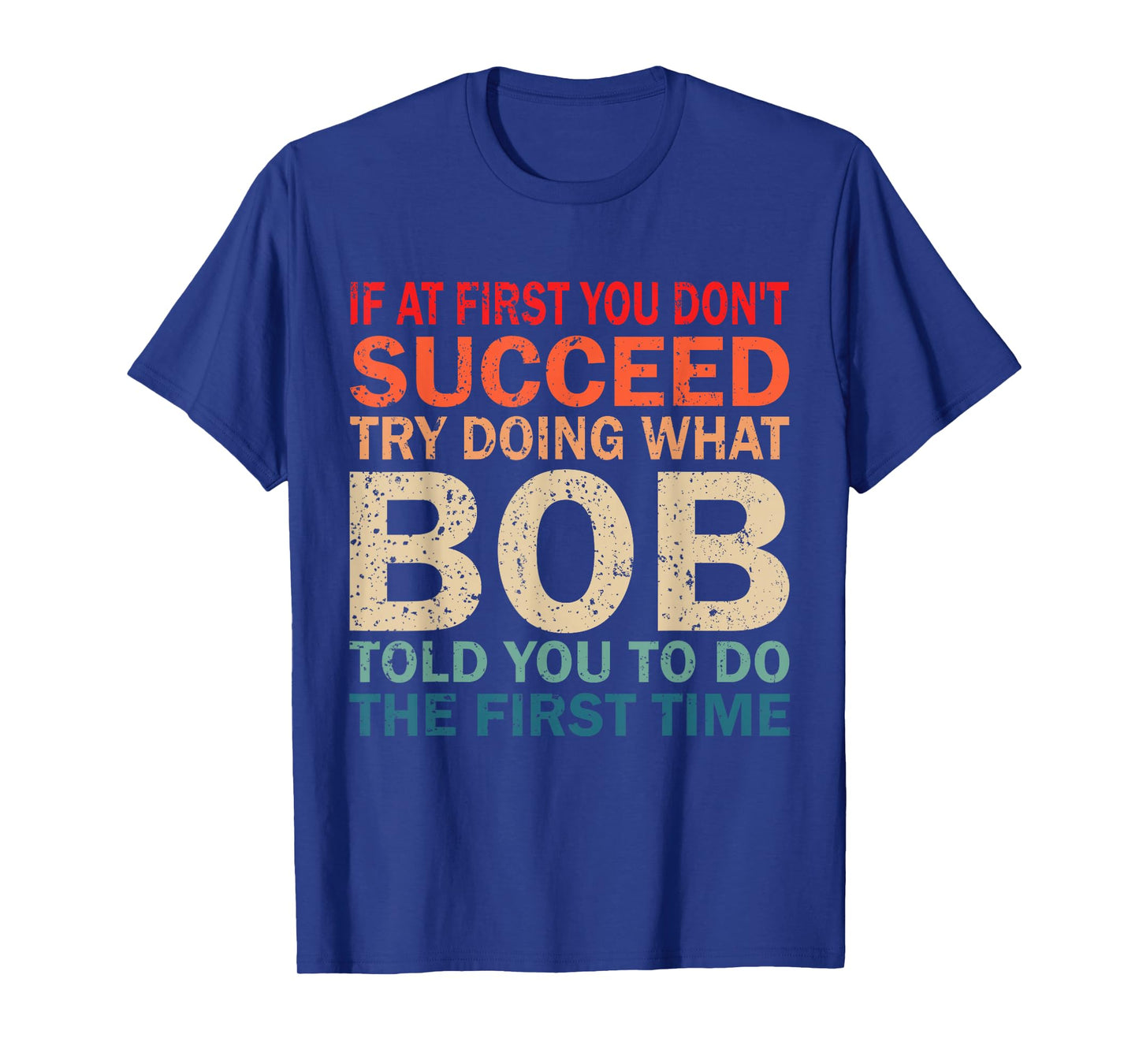 If At First You Don't Succeed Try Doing What Bob Told You T-Shirt