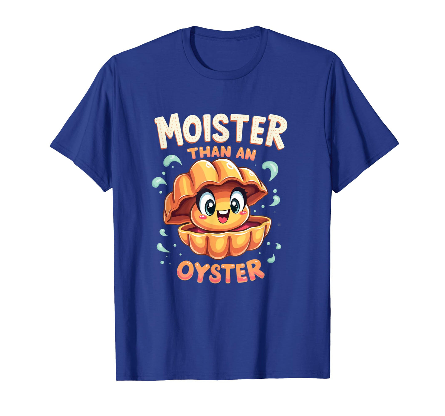 Moisture than an Oyster, Funny Shellfish Shuck Men Women T-Shirt