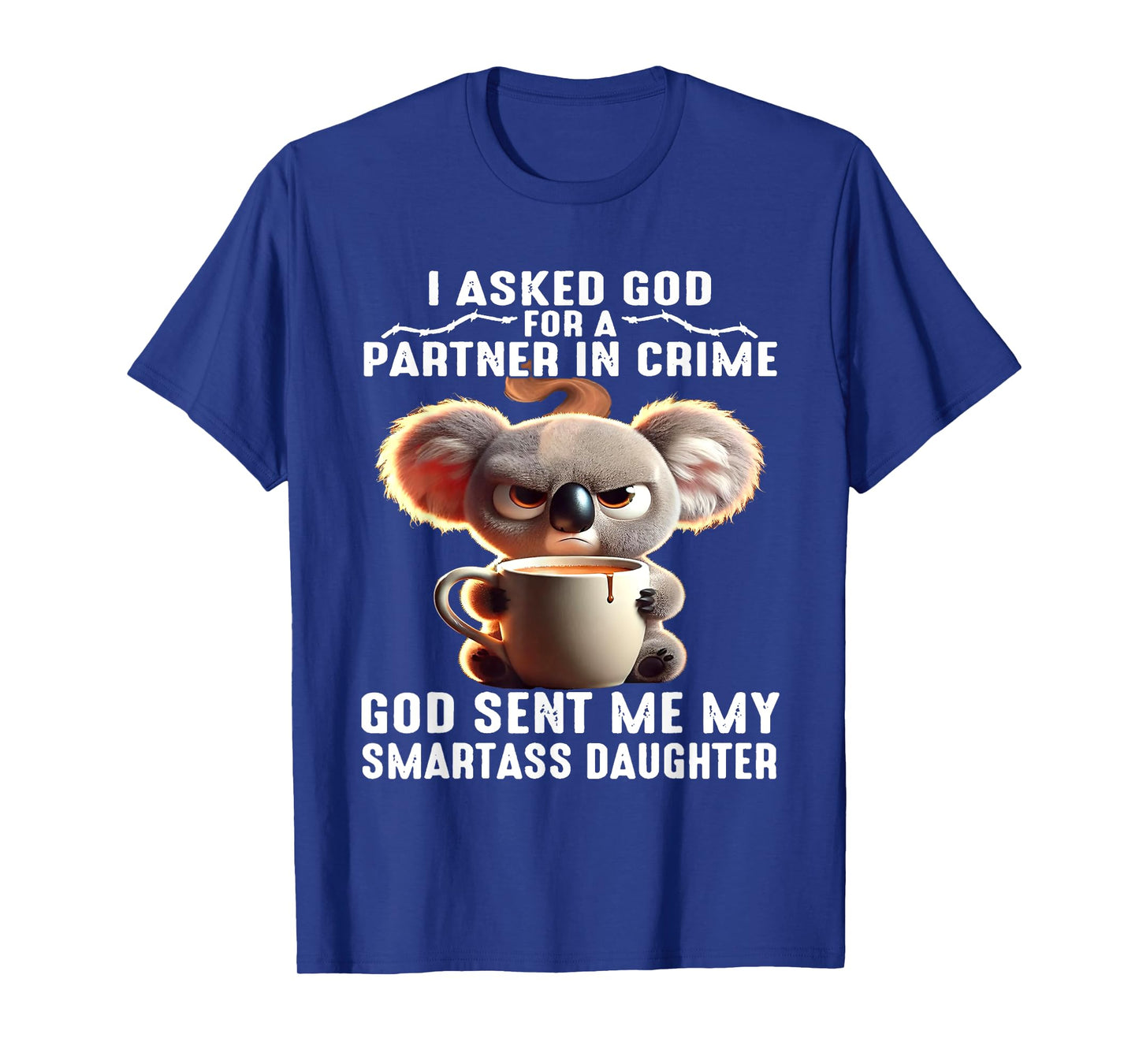 I Asked God Partner In Crime He Sent Me My Smartass Daughter T-Shirt