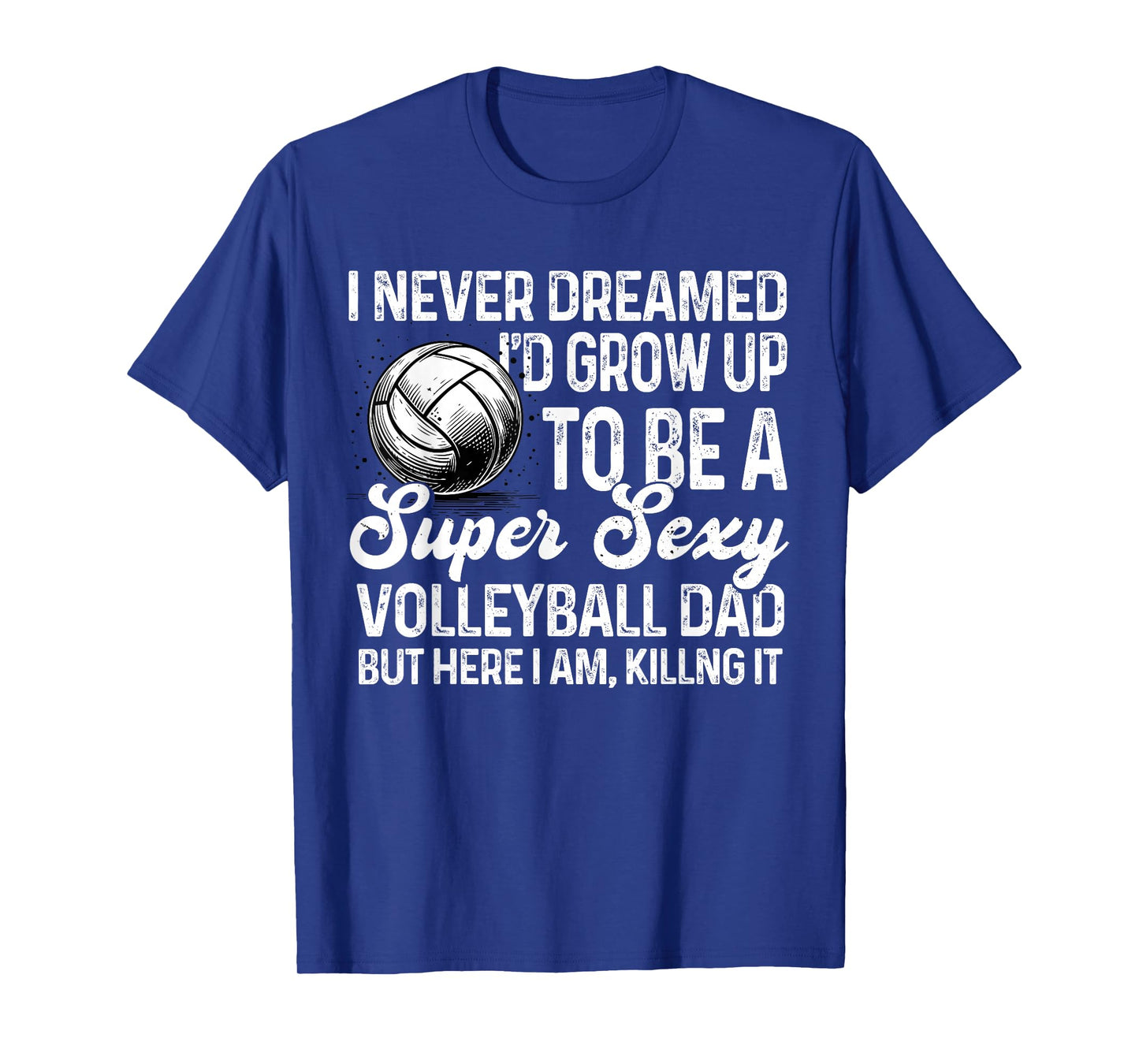 I Never Dreamed I'd Grow Up To Be A Sexy Volleyball Dad T-Shirt