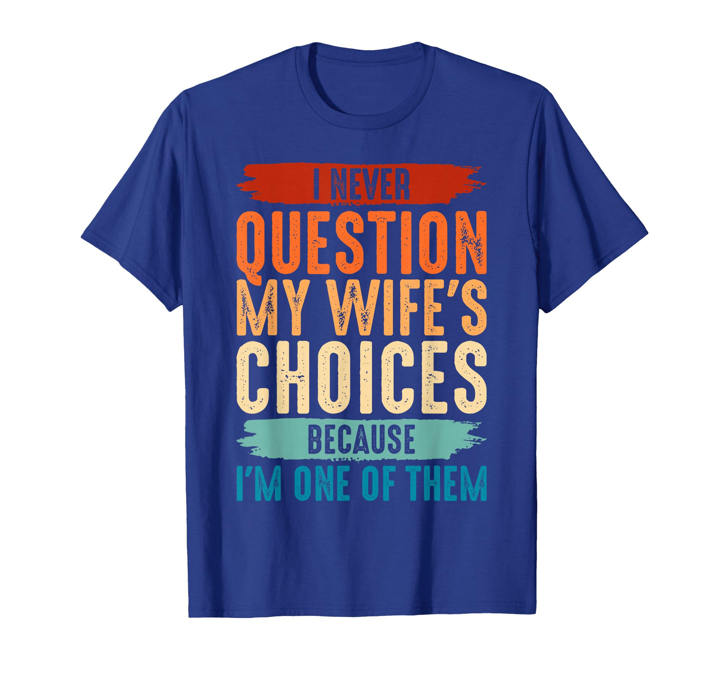 I Never Question My Wife's Choices Because I'm One Of Them T-Shirt