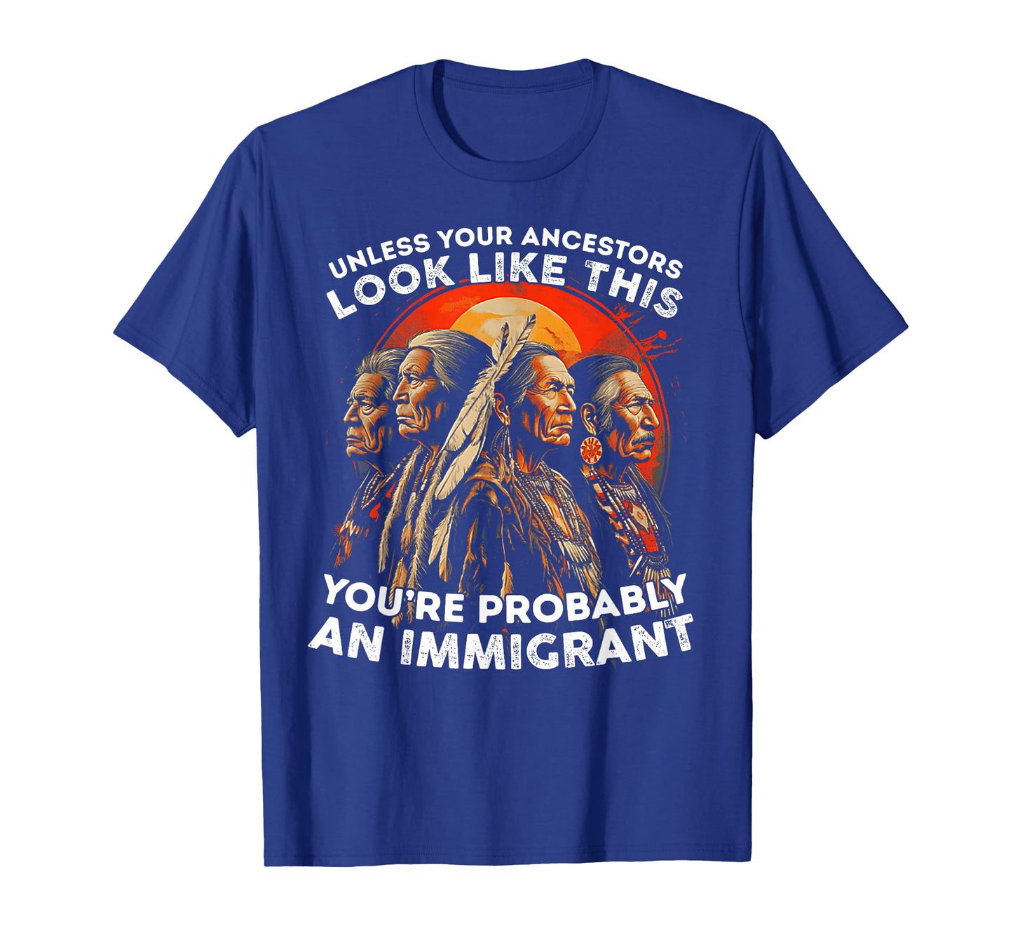 Unless Your Ancestors Look Like This Probably An Immigrant T-Shirt