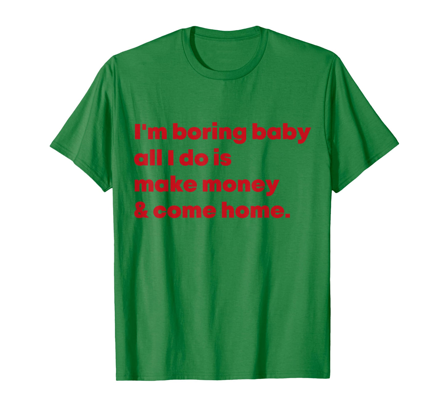 I'm Boring Baby All I Do Is Make Money And Come Home T-Shirt