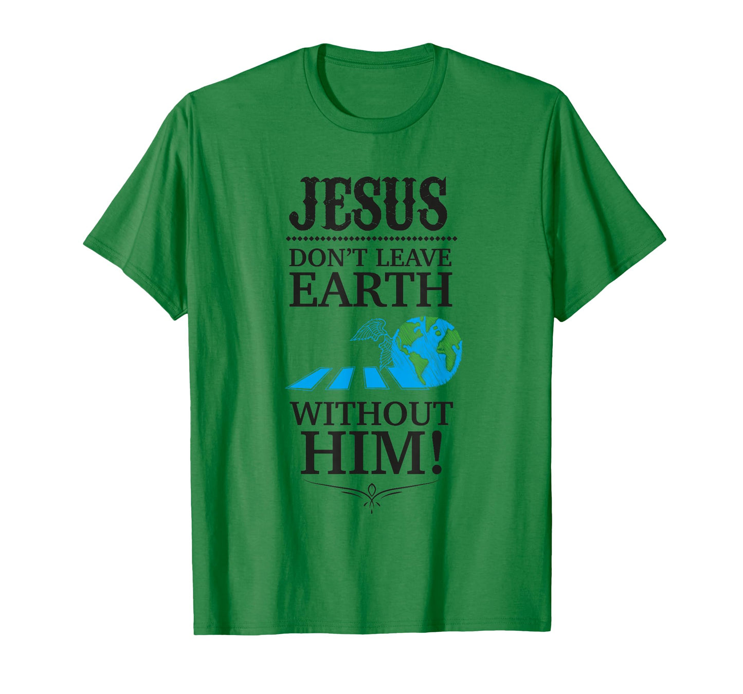 Jesus Don't Leave Earth Without Him! T-Shirt T-Shirt