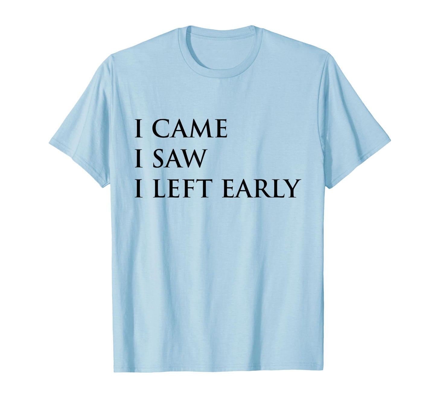 I Came I Saw I Left Early Funny Saying Sarcasm T-Shirt