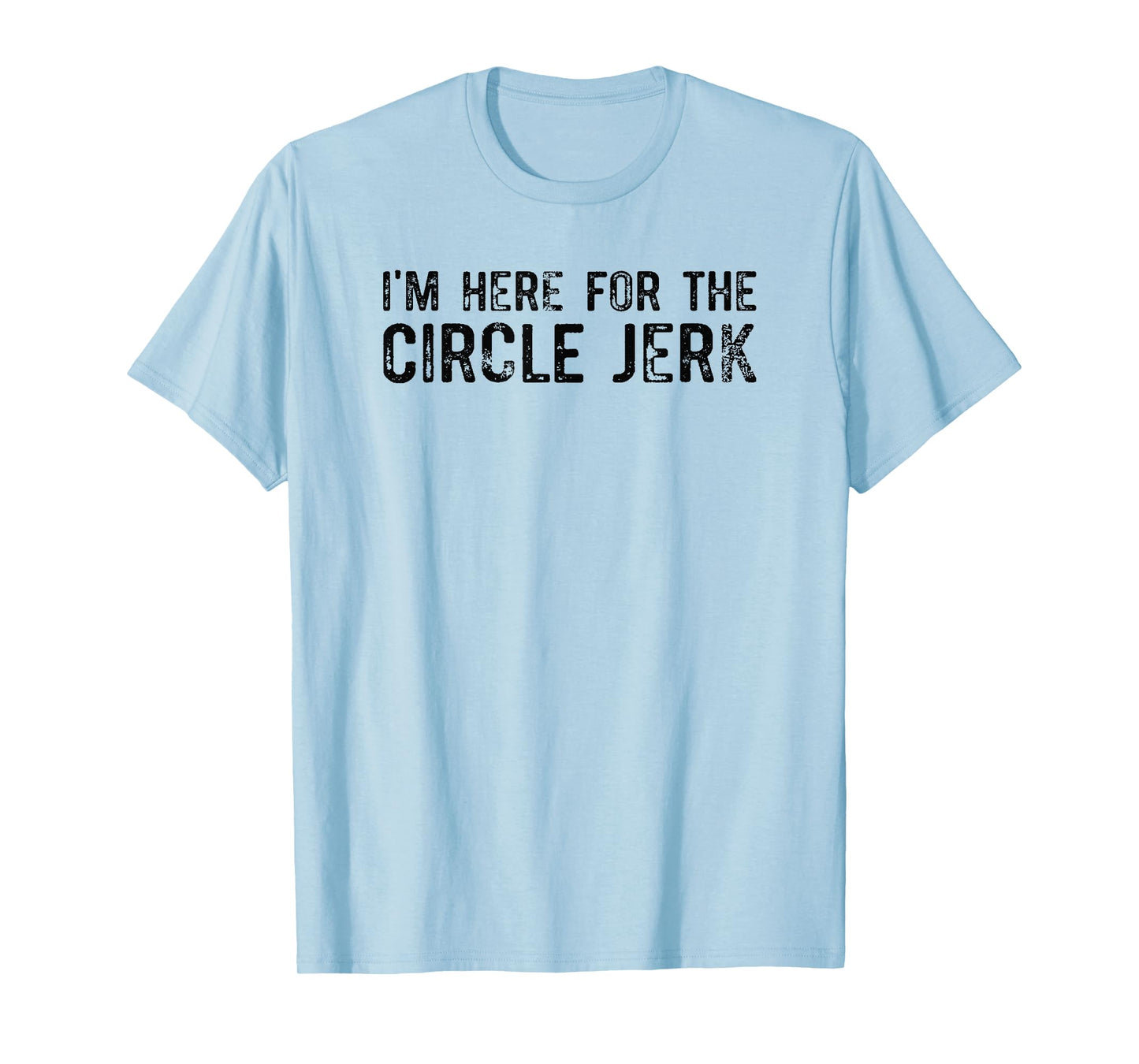 I'm Here For The Circle Jerk T-Shirt
