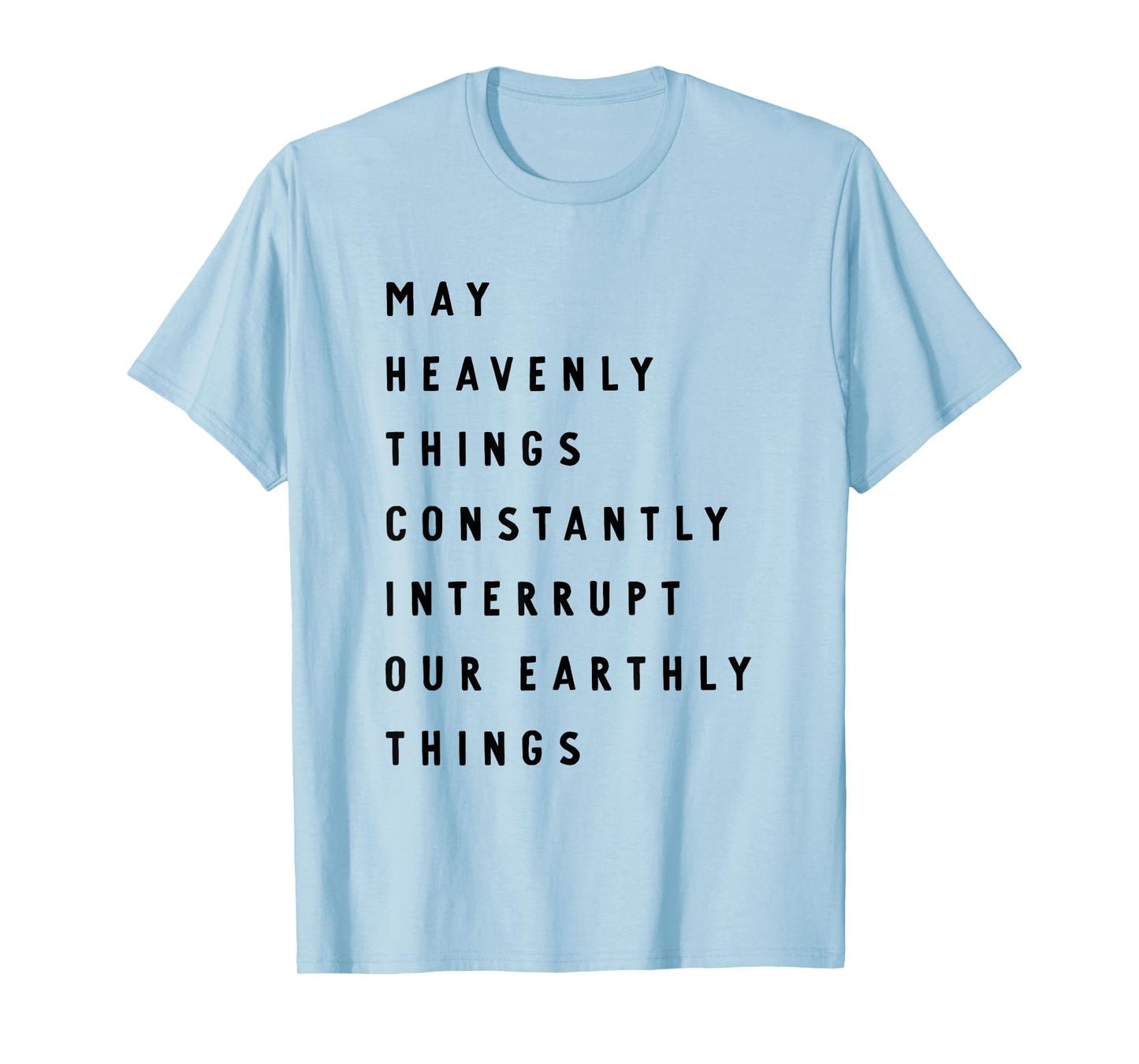 May Heavenly Things Constanly Interrupt Our Eathly Things T-Shirt