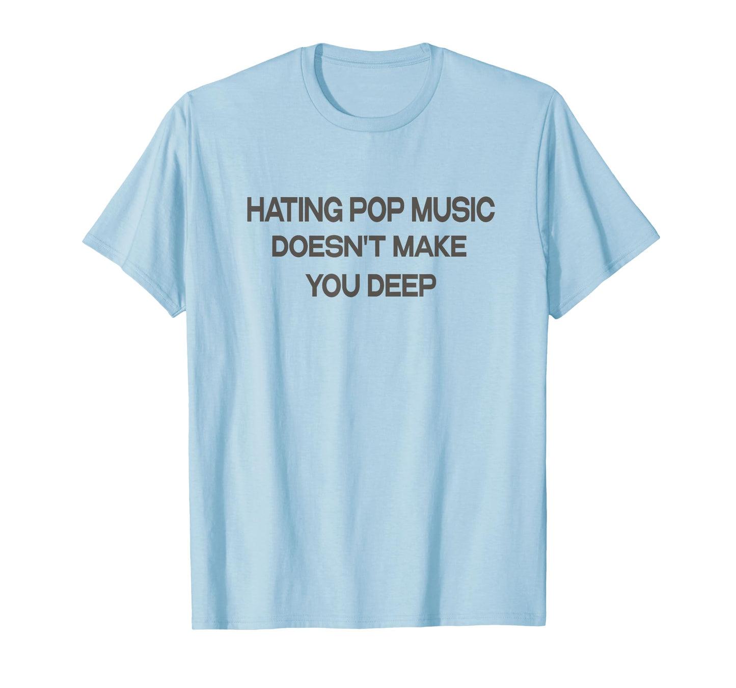 Hating Pop Music Doesn't Make You Deep T-Shirt