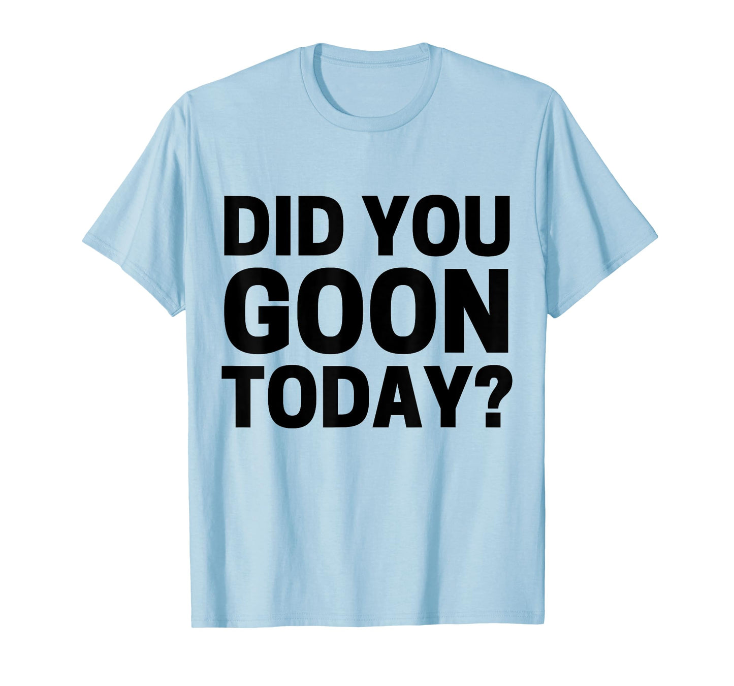 Did You Goon Today T-Shirt