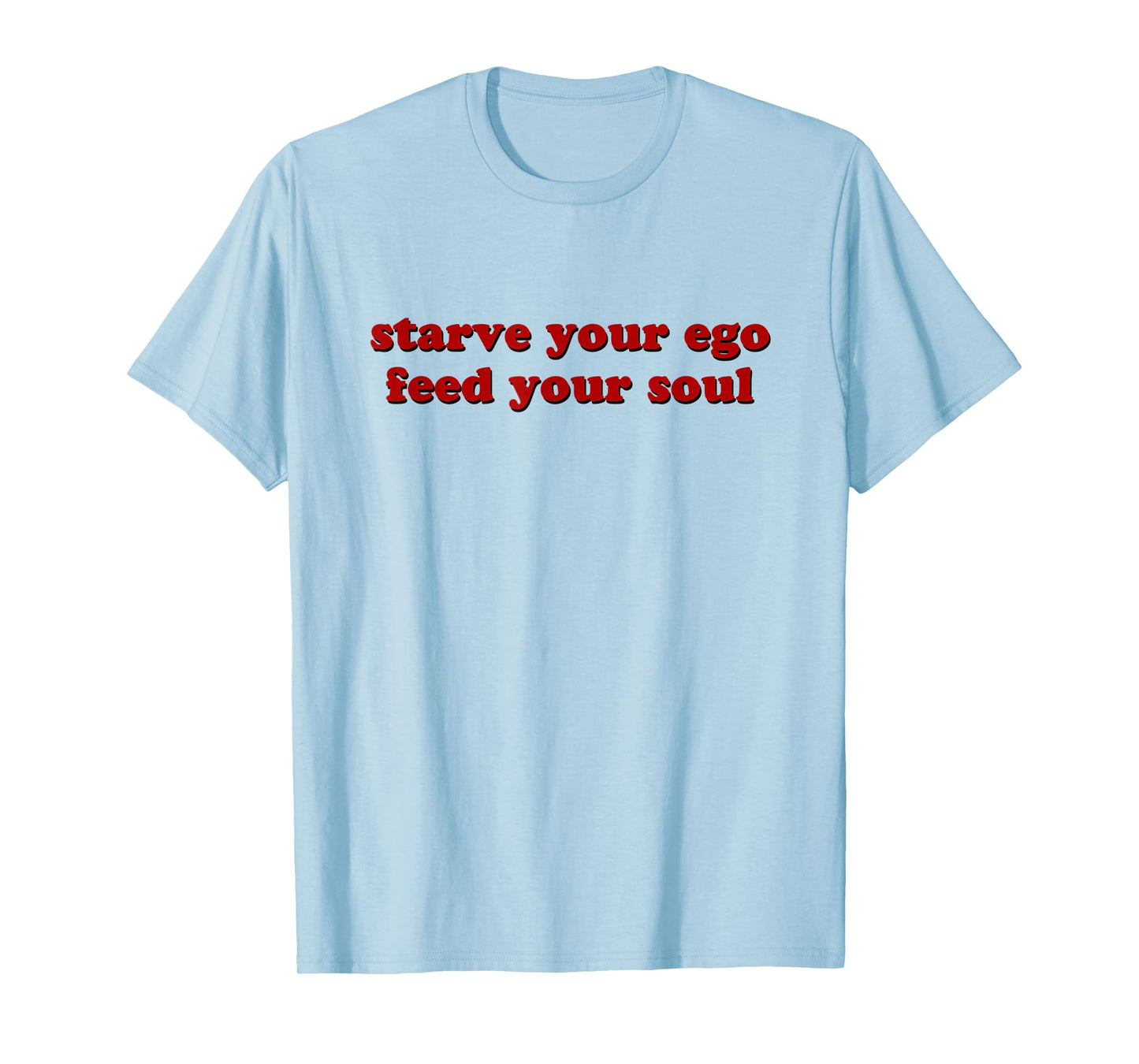 Starve Your Ego Feed Your Soul T-Shirt
