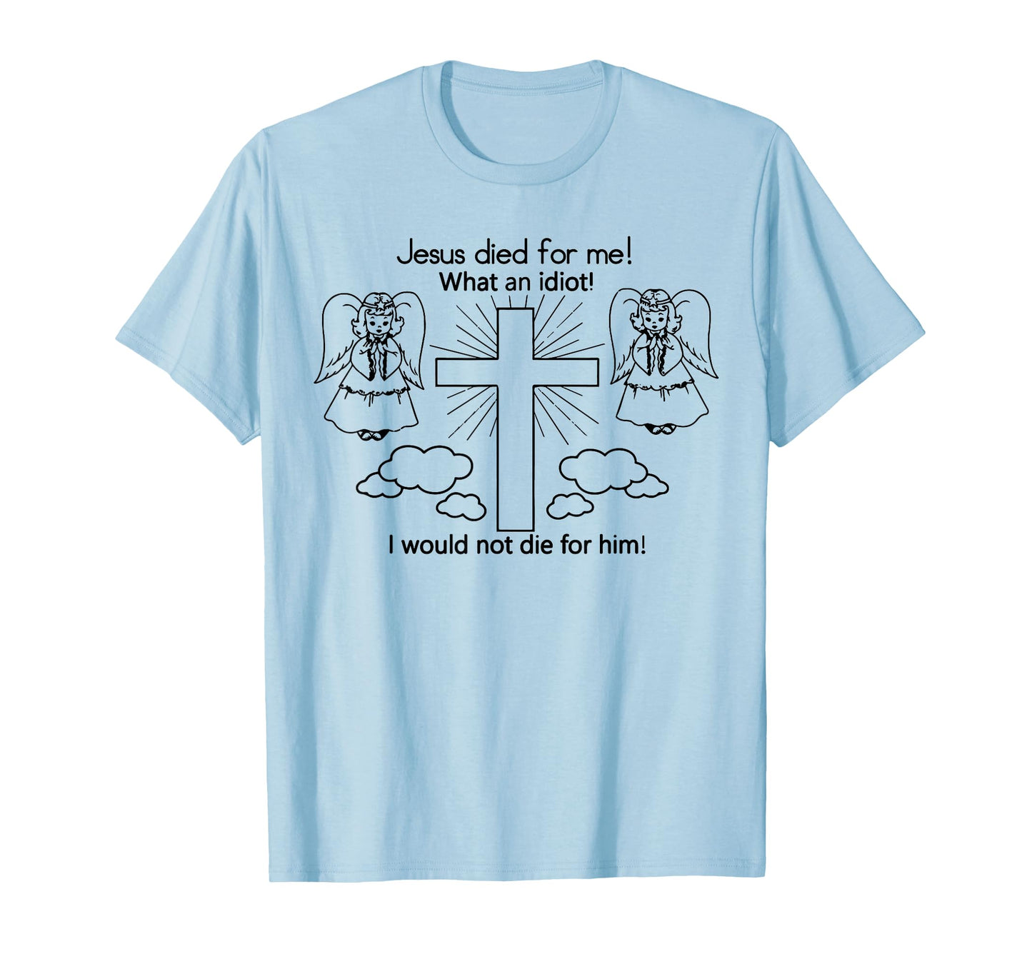 Jesus Died For Me, I would not die for him T-shirt Best GIft T-Shirt