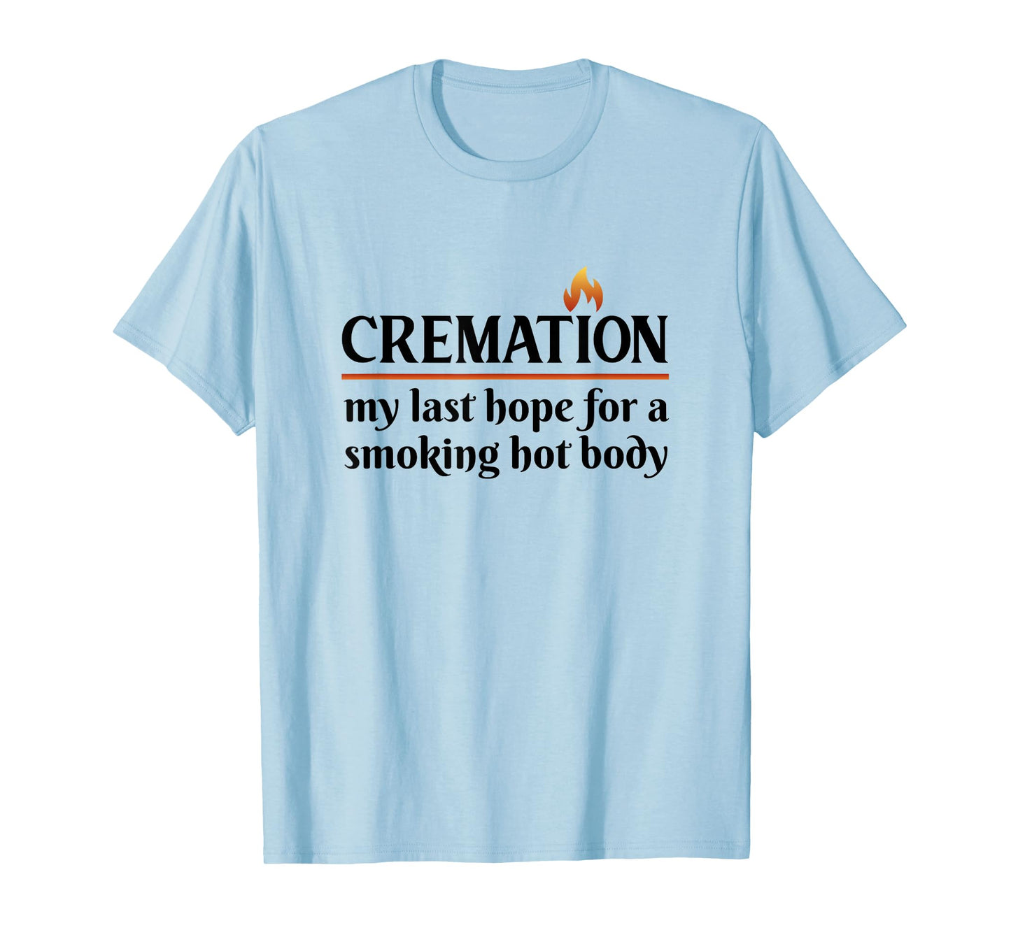 Cremation My Last Hope For A Smoking Hot body T-Shirt