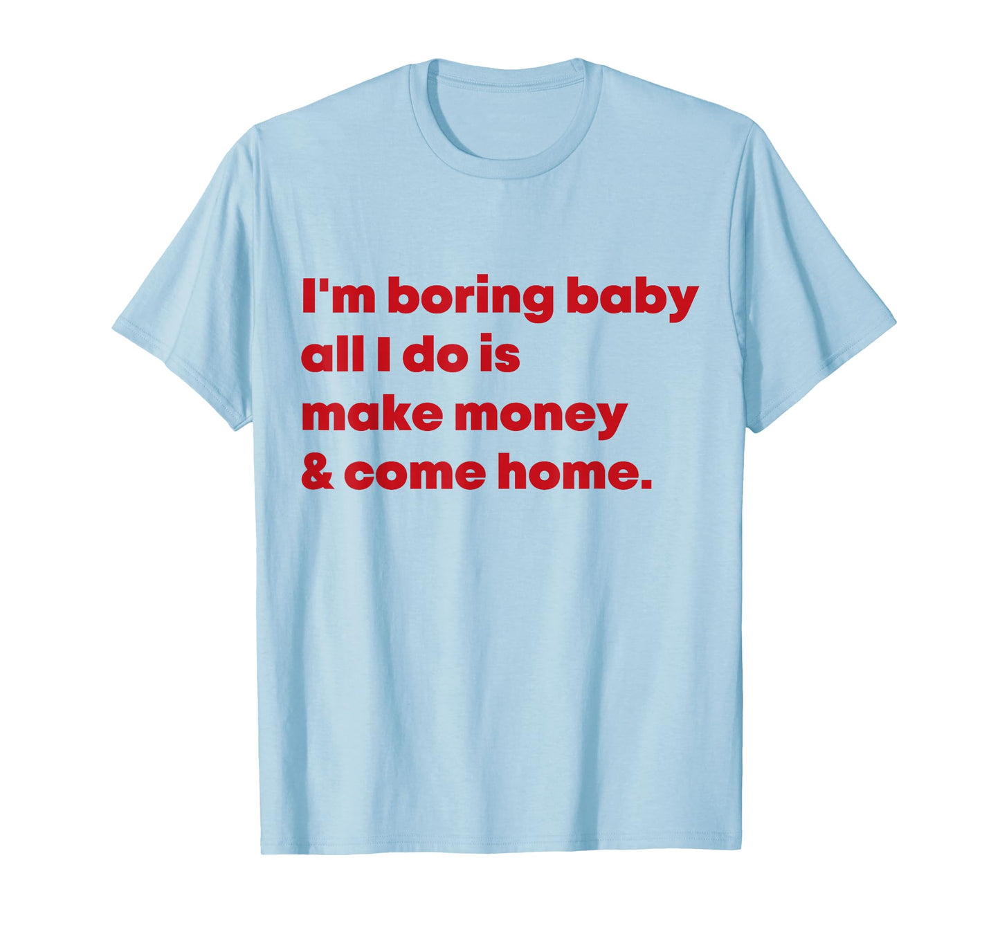 I'm Boring Baby All I Do Is Make Money And Come Home T-Shirt