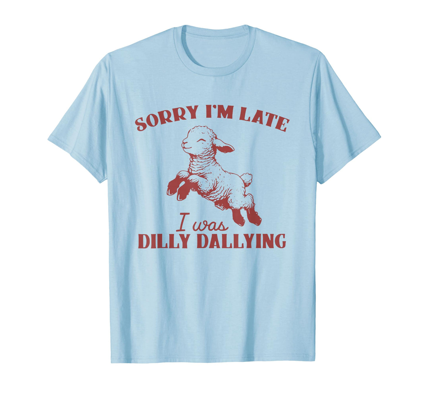Sorry I'M Late I Was Dilly Dallying T-Shirt