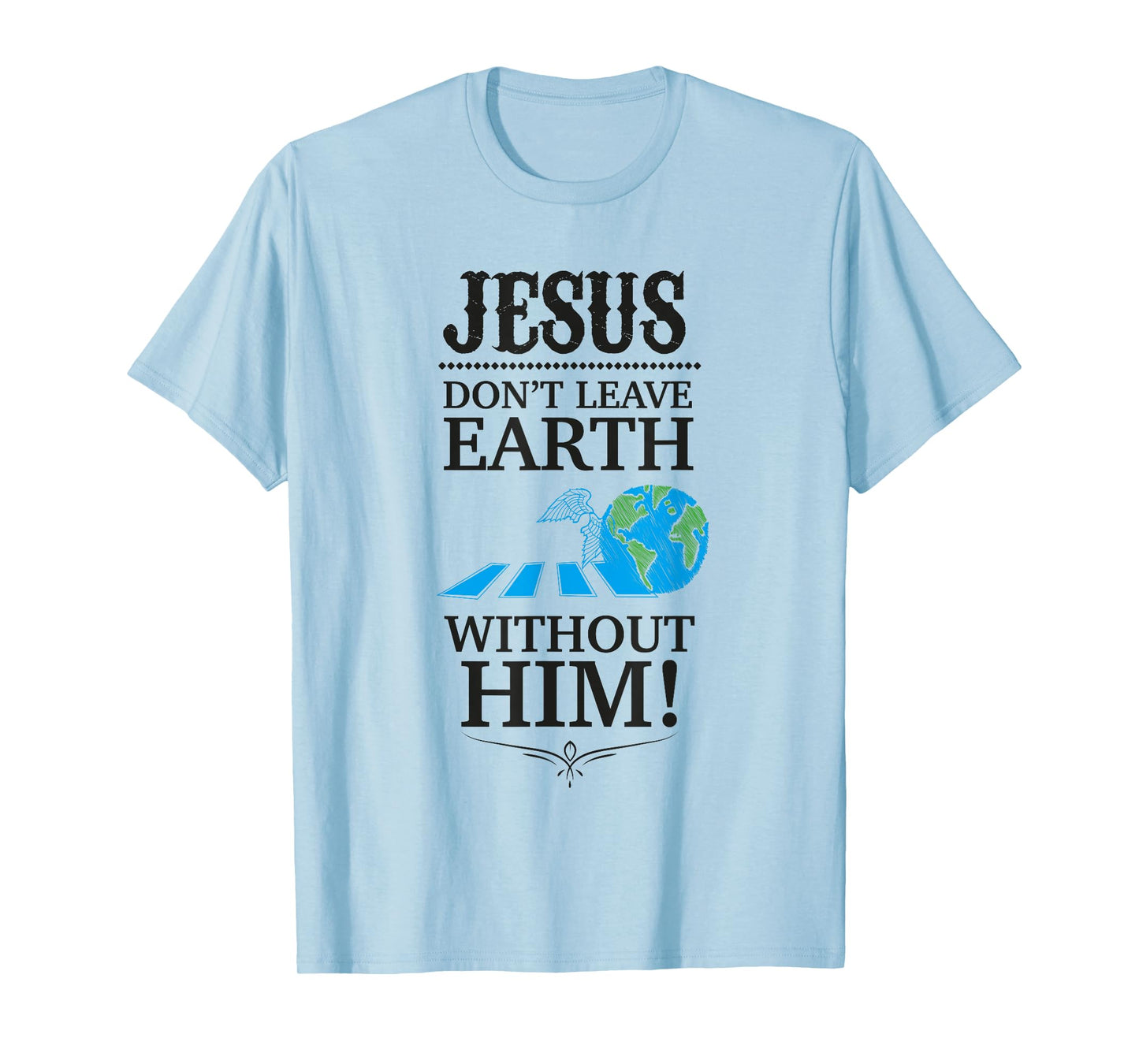 Jesus Don't Leave Earth Without Him! T-Shirt T-Shirt