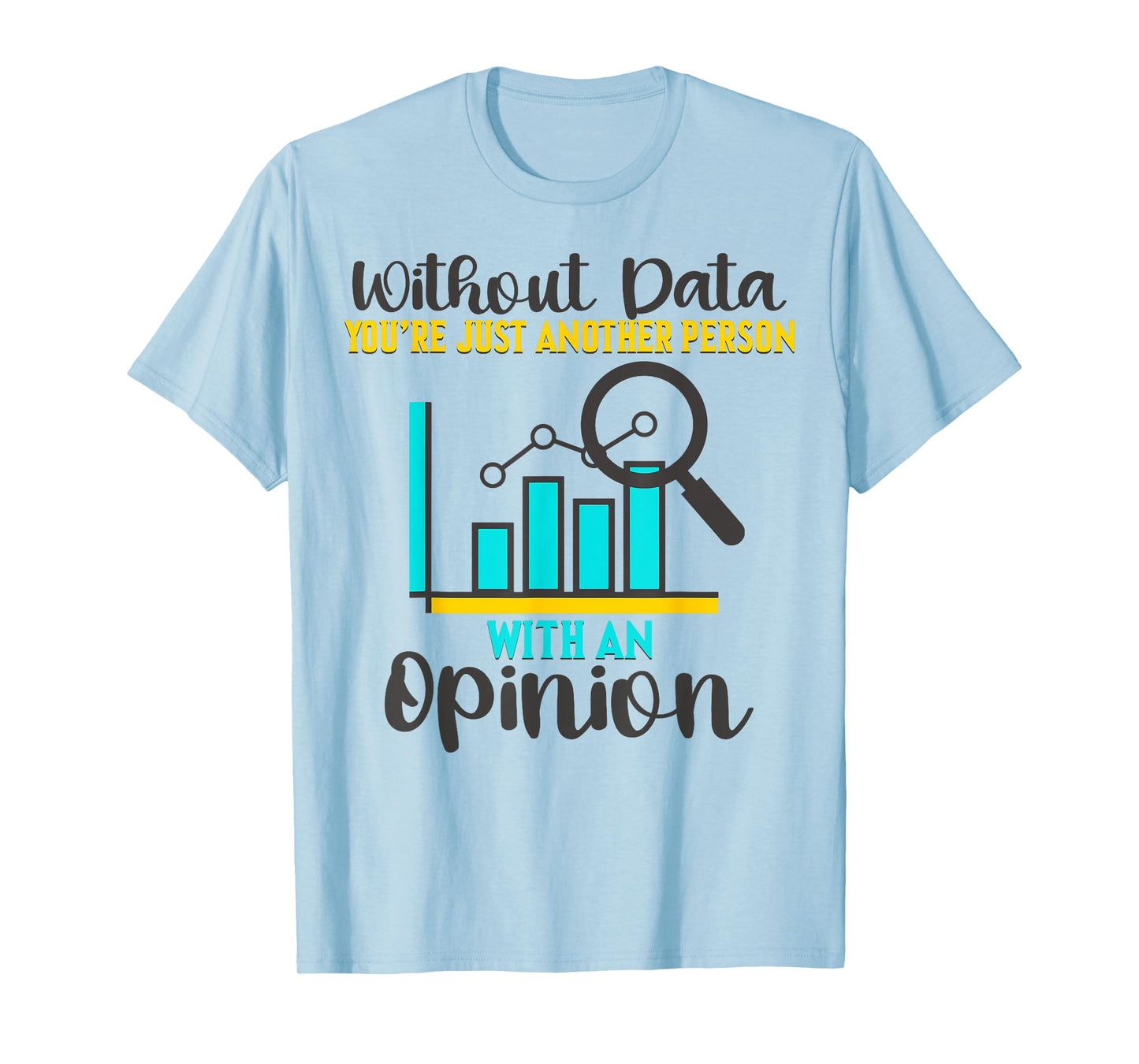 Without Data, You're Just Another Person With An Opinion T-Shirt