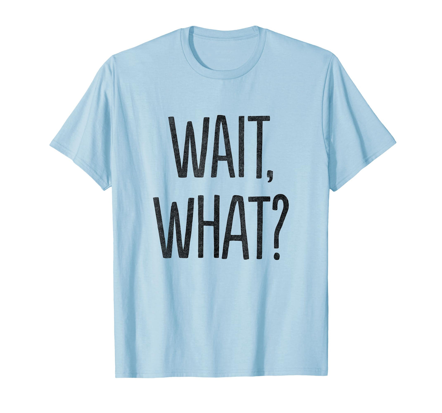 Wait, What? T-Shirt T-Shirt