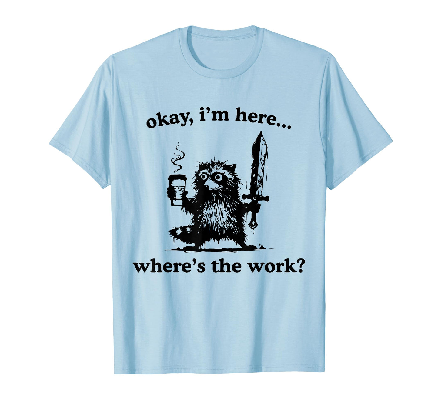 Okay I'm Here Where's The Work Raccoon With Coffee And Sword T-Shirt