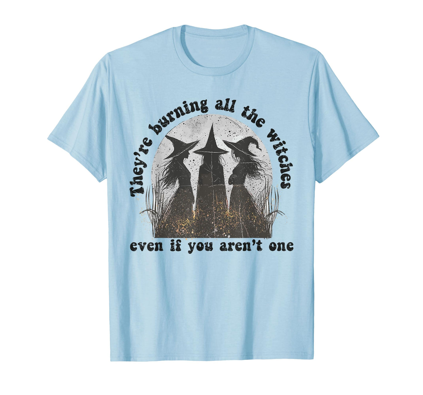 They're Burning All The Witches Even If You Aren't One T-Shirt