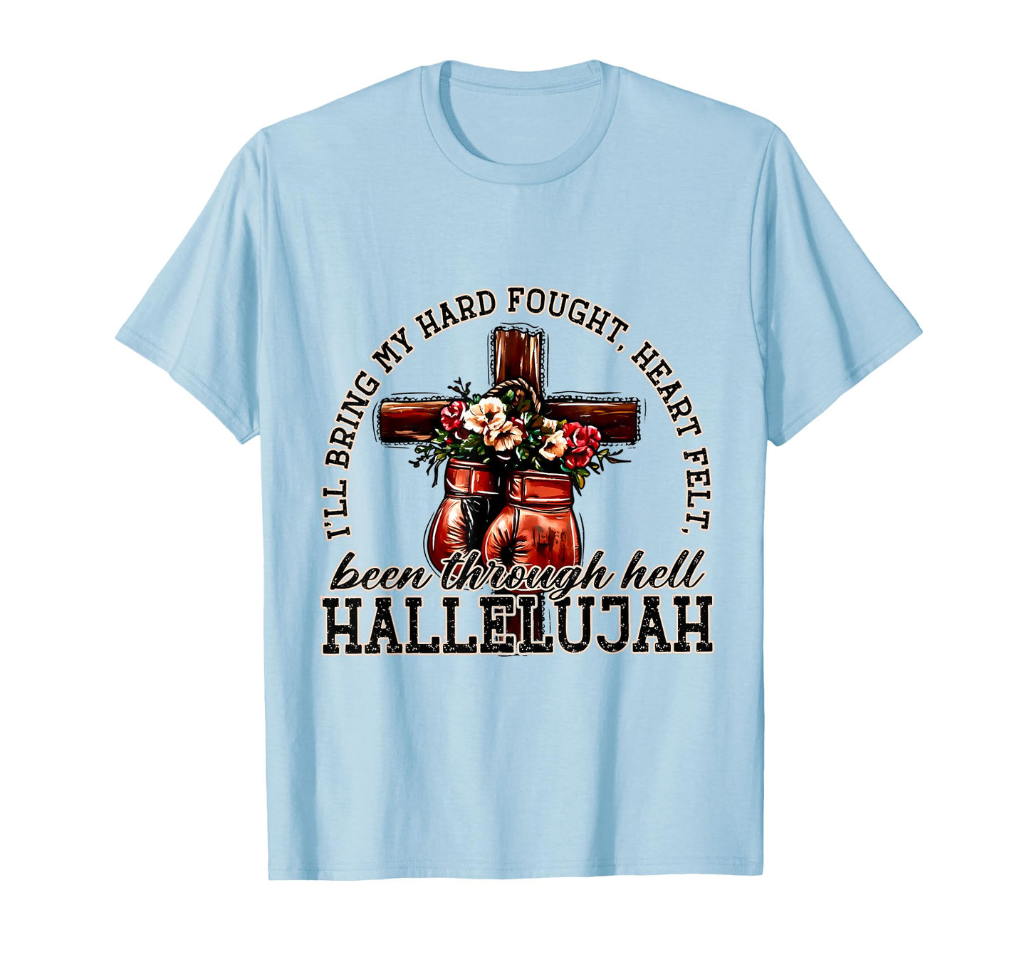 I'll Bring My Hard Fought Heart Felt Been Hallelujah T-Shirt
