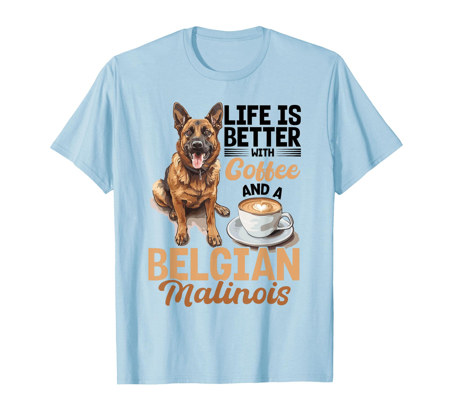 Belgian Malinois Dog Breed Life is Better with Coffee and a Men Women Girls Kids T-Shirt