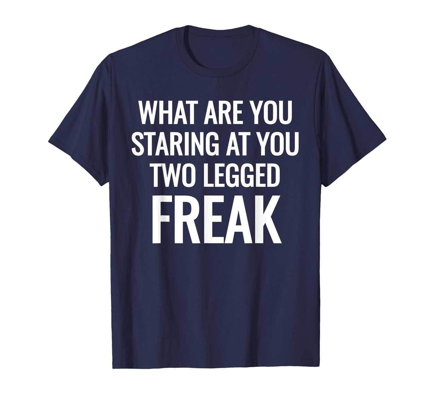 What Are You Staring At You Two Legged Freak Humor T-Shirts T-Shirt