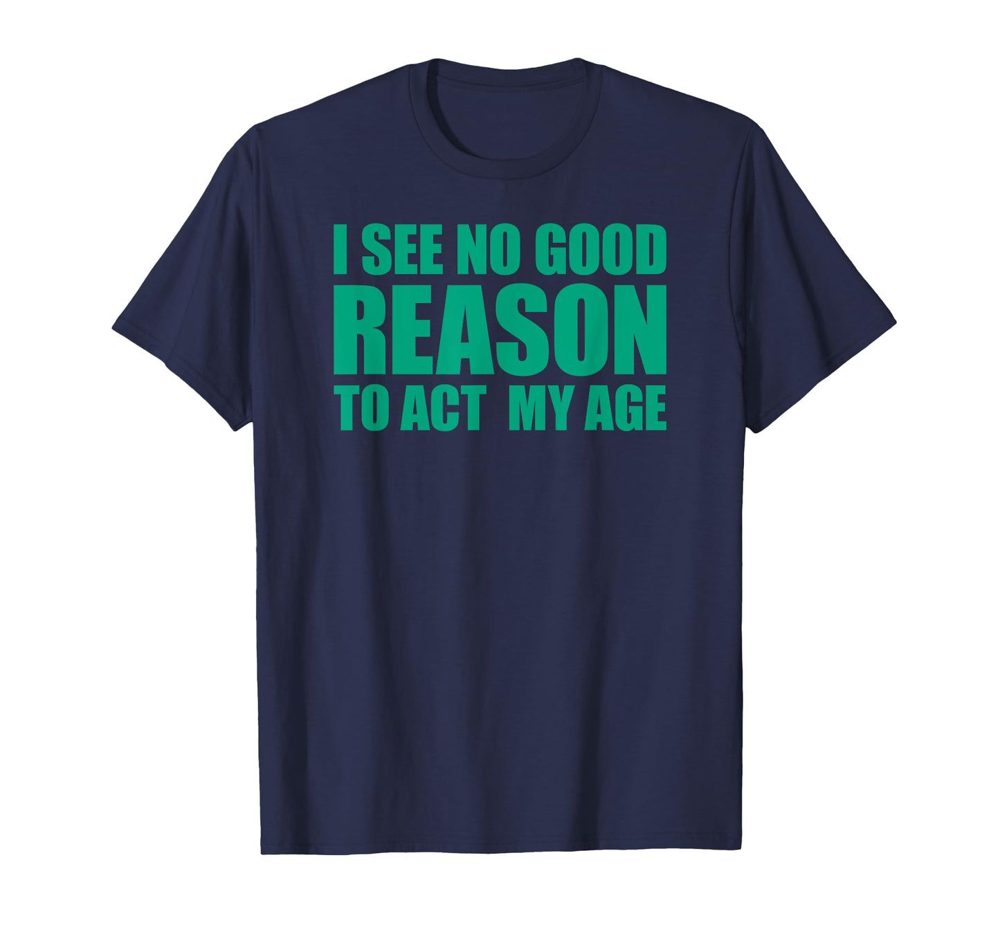 I See No Good Reason To Act My Age T-Shirt