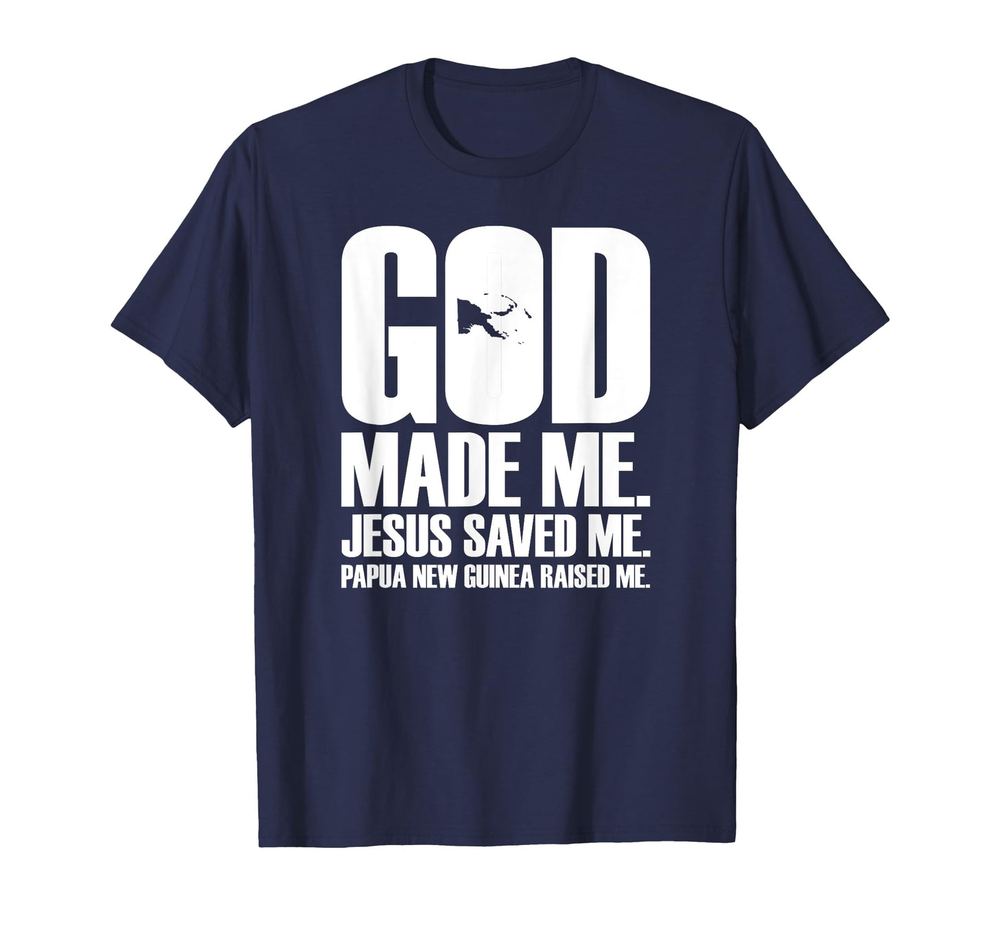 God Made Me. Jesus Saved Me. Papua New Guinea Raised Me. T-Shirt