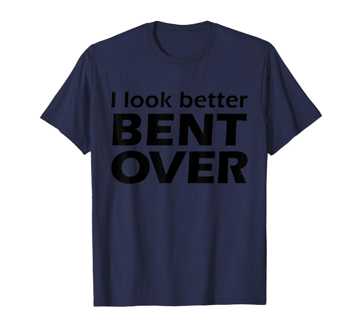 I Look Better Bent Over Raunchy Women's Embarrassing T-Shirt
