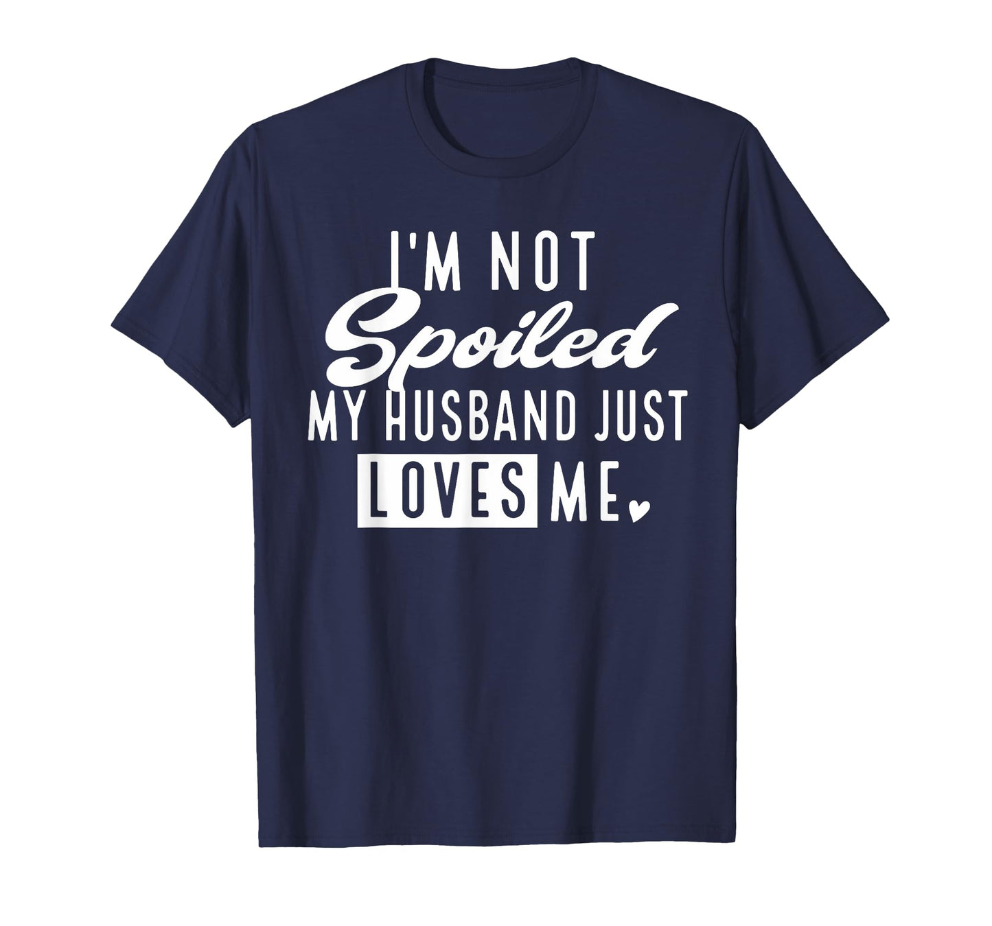 I'm Not Spoiled My Husband Just Loves Me Funny Wife T-Shirt