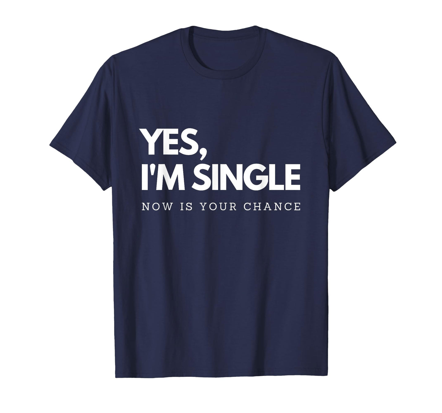 Yes I'm single - Now is your chance I Funny flirting mingle T-Shirt
