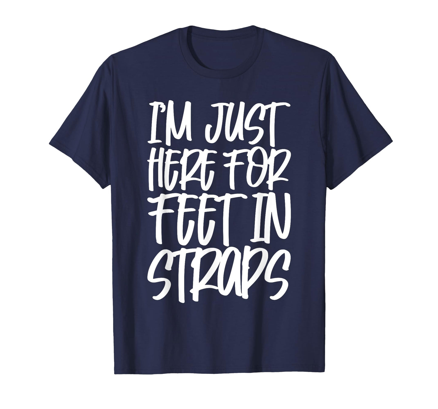 I'm Just Here For Feet In Straps T-Shirt