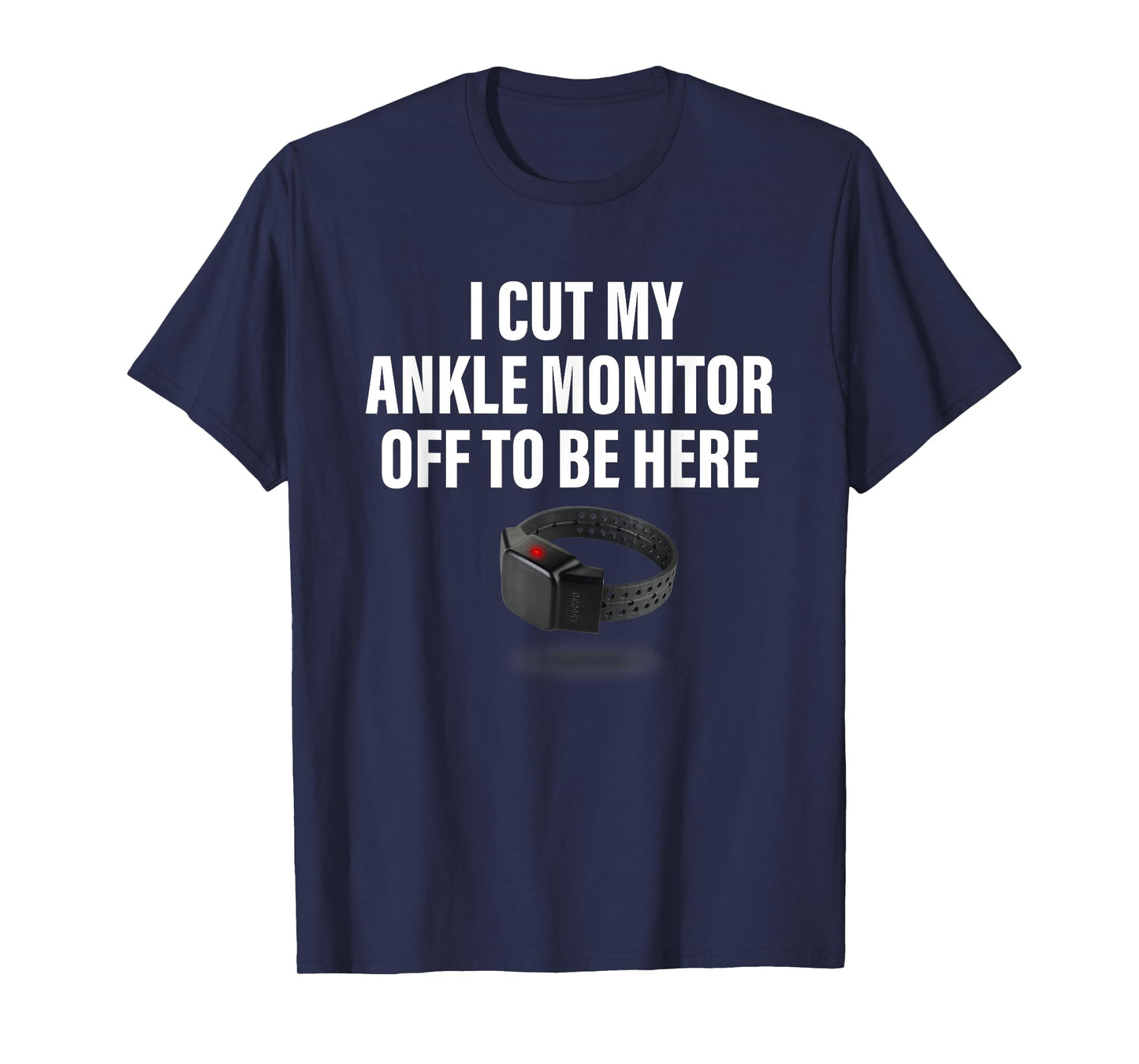I Cut My Ankle Monitor Off To Be Here Apparel T-Shirt