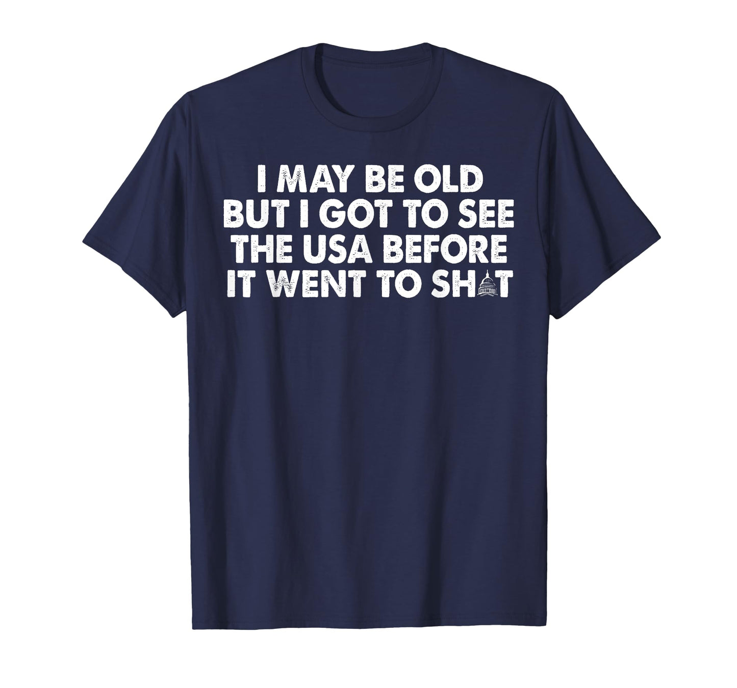 I May Be Old But I Got To See The USA Before It Went To Shit T-Shirt
