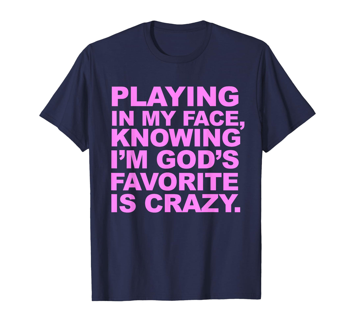 Playing In My Face Knowing I'm God's Favorite Is Crazy T-Shirt