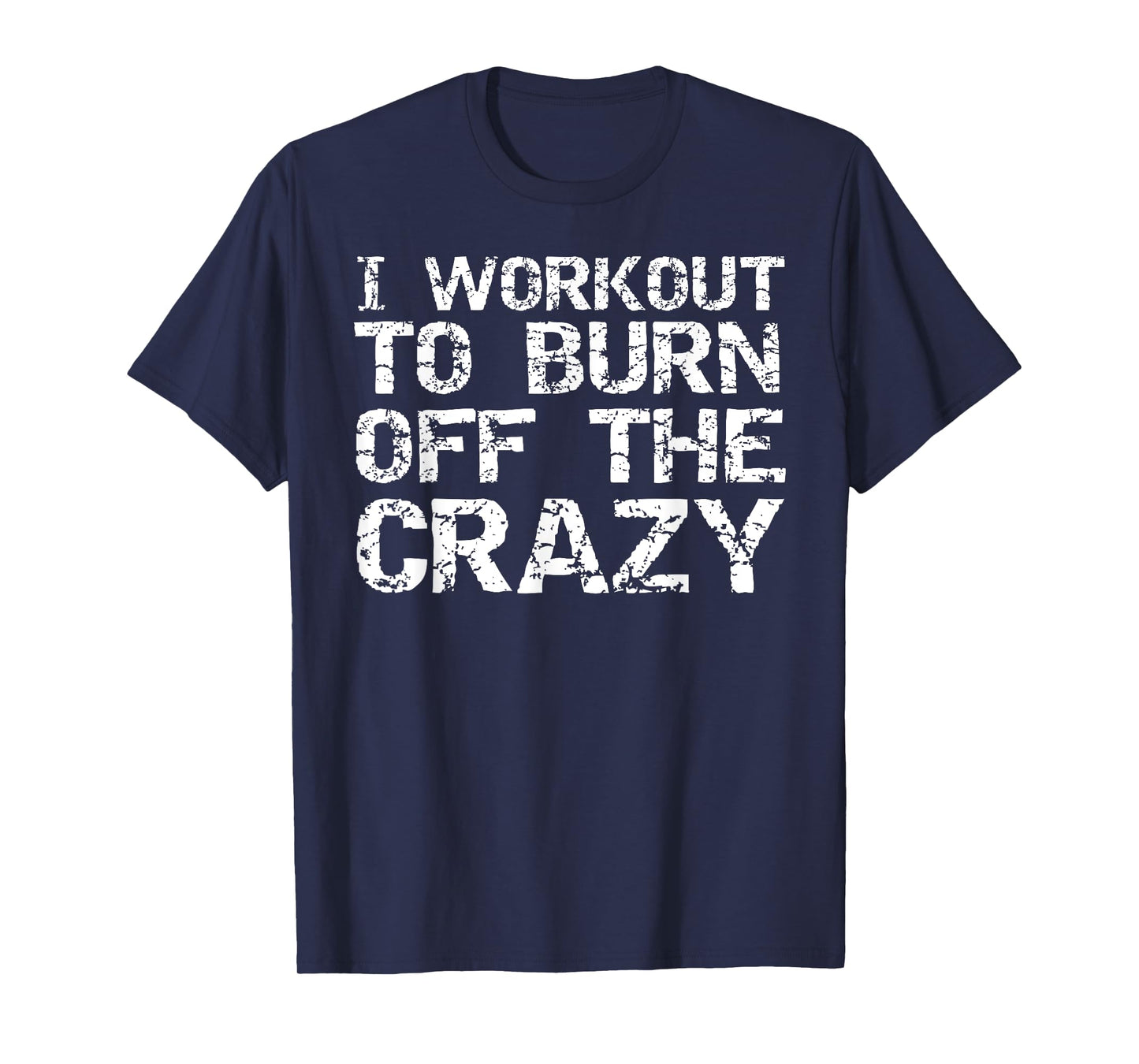I Workout to Burn off the Crazy Shirt Funny Workout T-Shirt T-Shirt