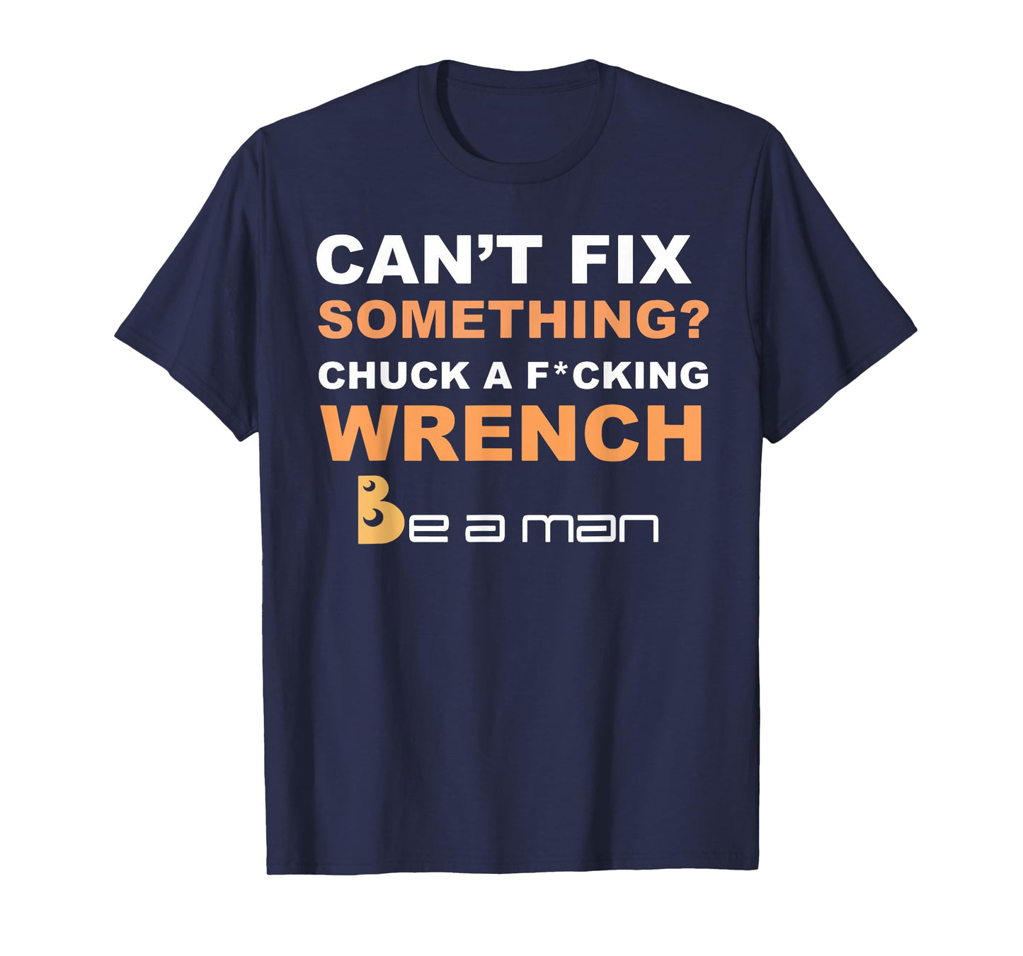 Can't Fix Something Chuck a Wrench Be A Man T-Shirt