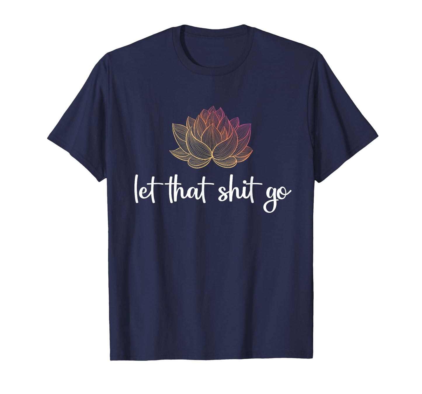 Let That Shit Go Lotus Funny Yoga Chakra Kundalini Yogi Gift T-Shirt
