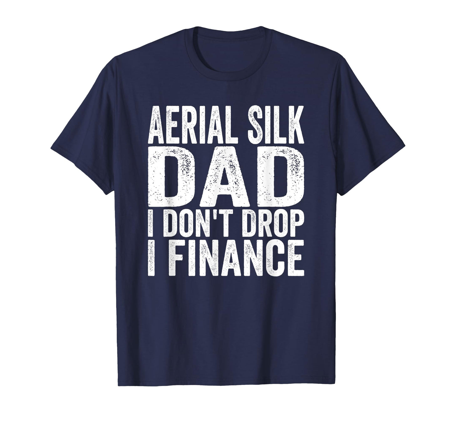 Mens Aerialist I don't Drop I Finance Aerial Silk Dad T-Shirt