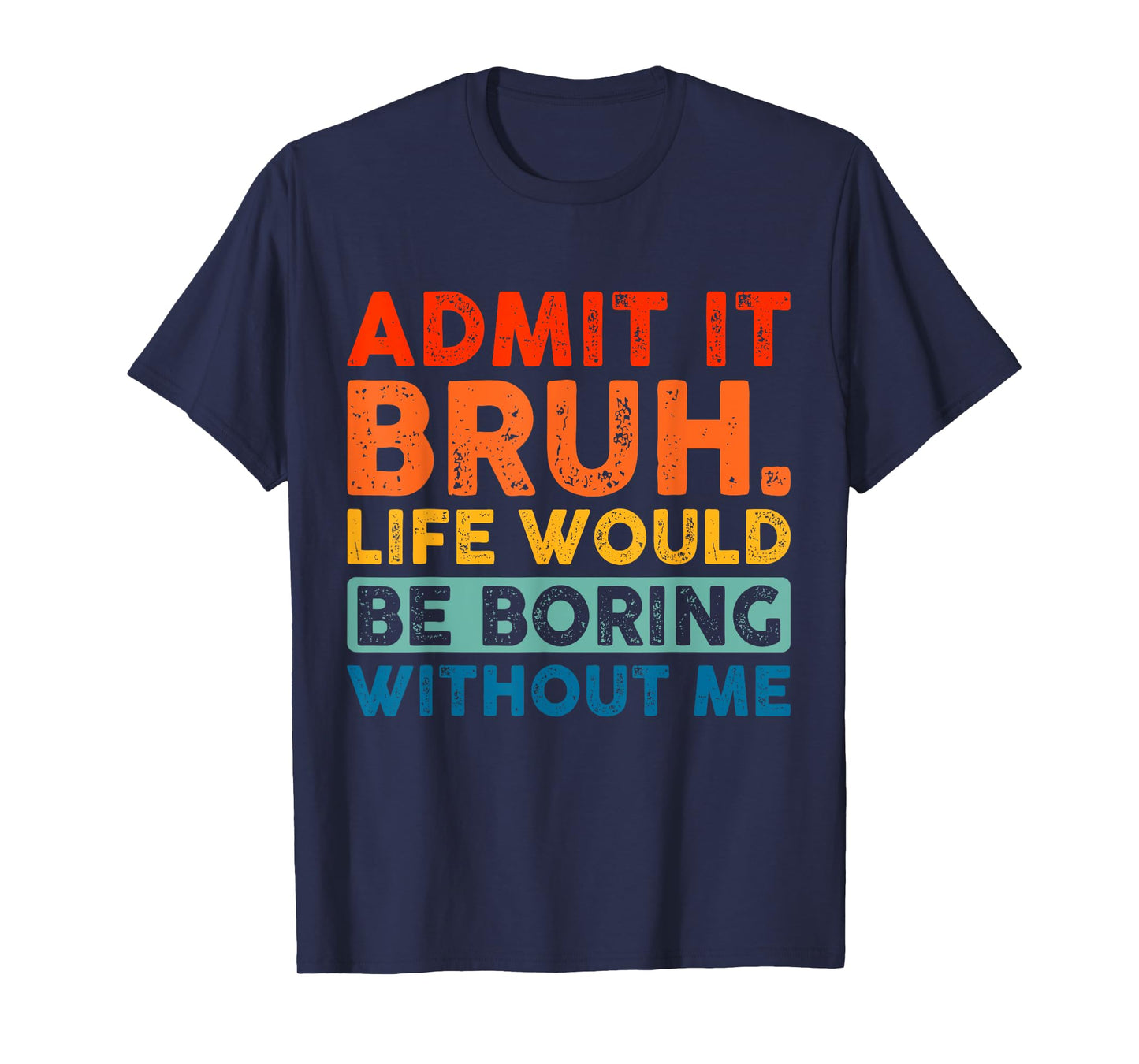 Admit It Bruh Life Would Be Boring Without Me Funny Saying T-Shirt