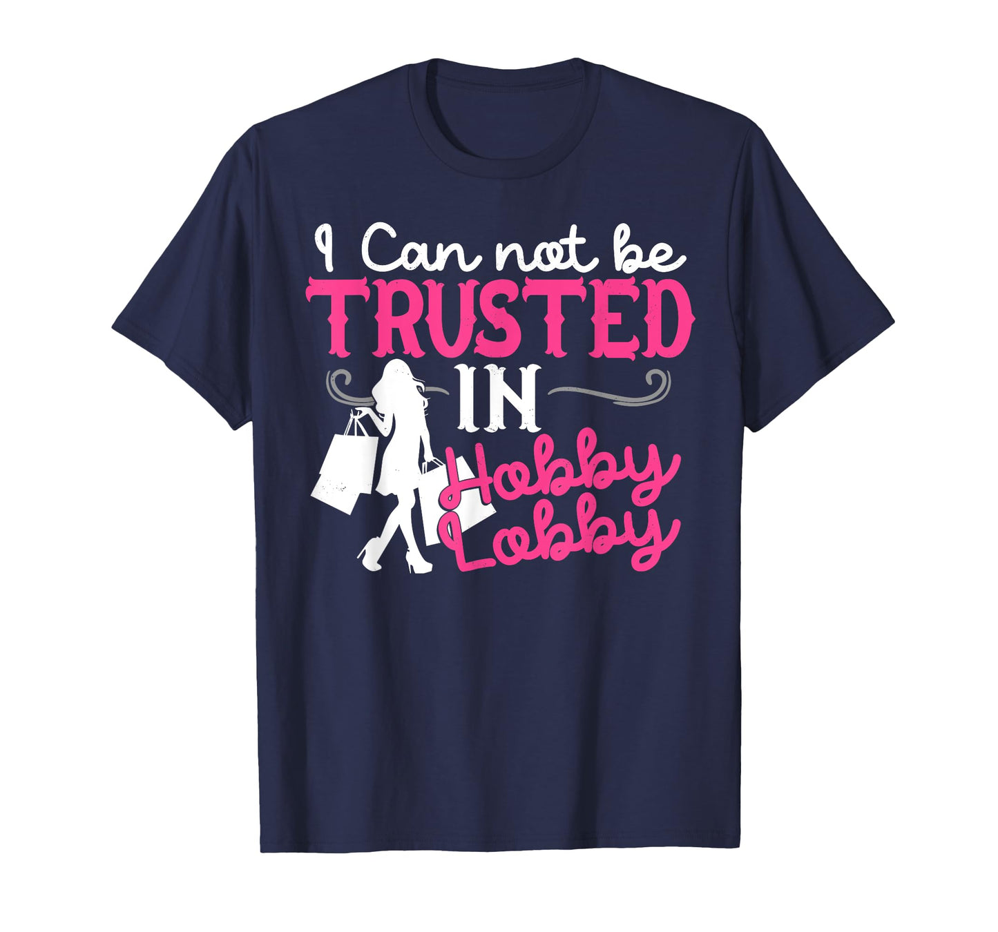 I Cannot Be Trusted In Hobby Lobby Funny Gift T-Shirt