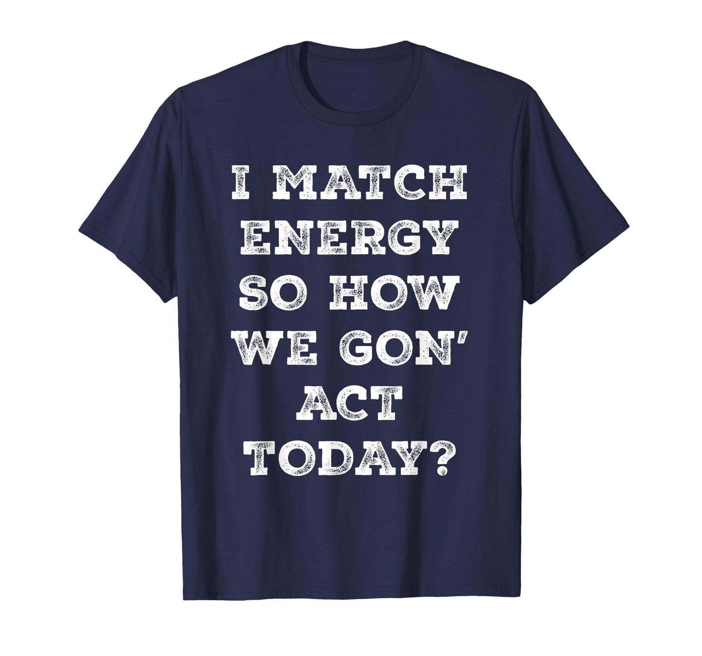 I Match Energy So How We Gon' Act Today Retro Sarcasm Quotes T-Shirt