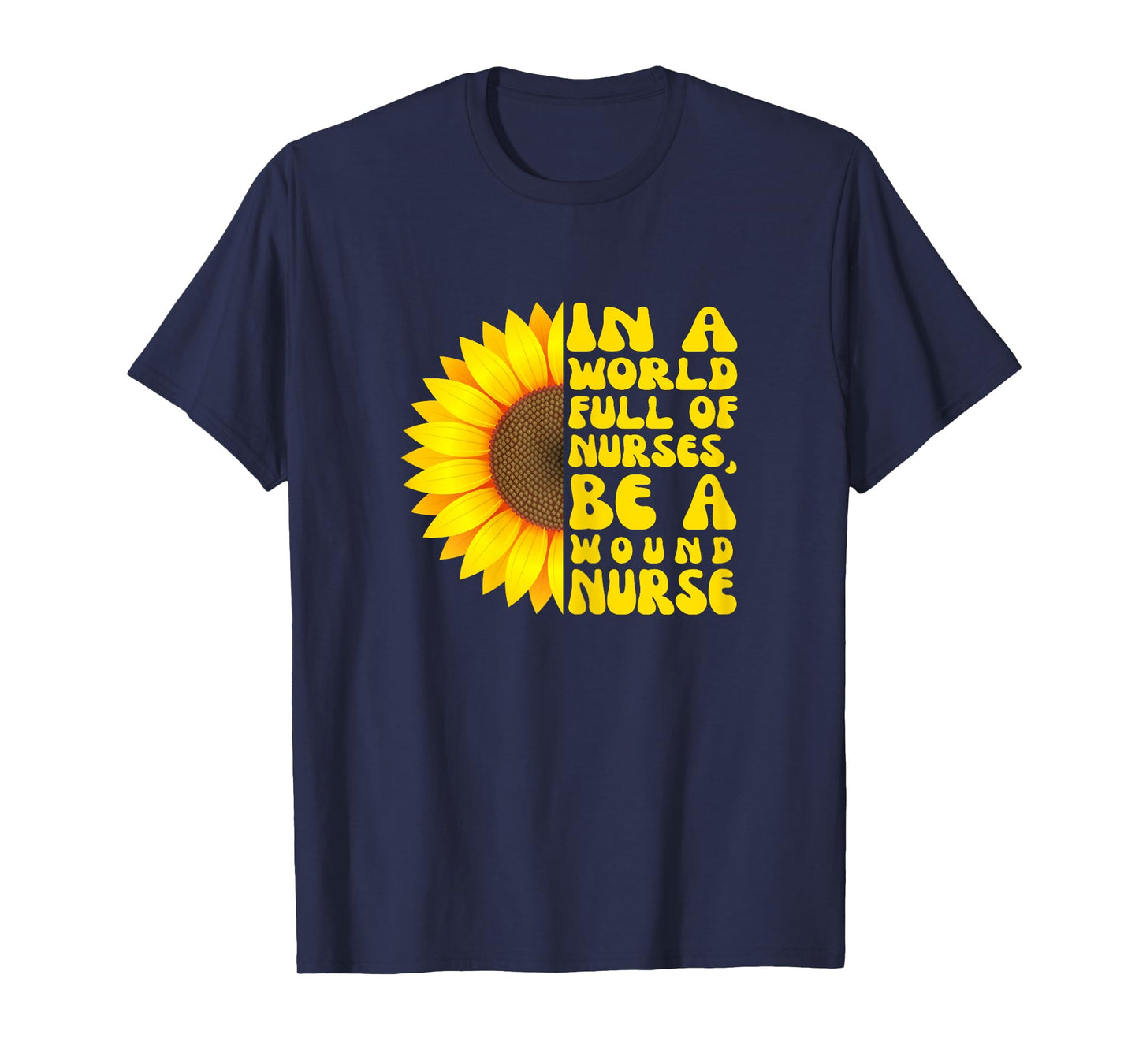 In a World Full of Nurses, Women Wound Nurse Sunflower T-Shirt